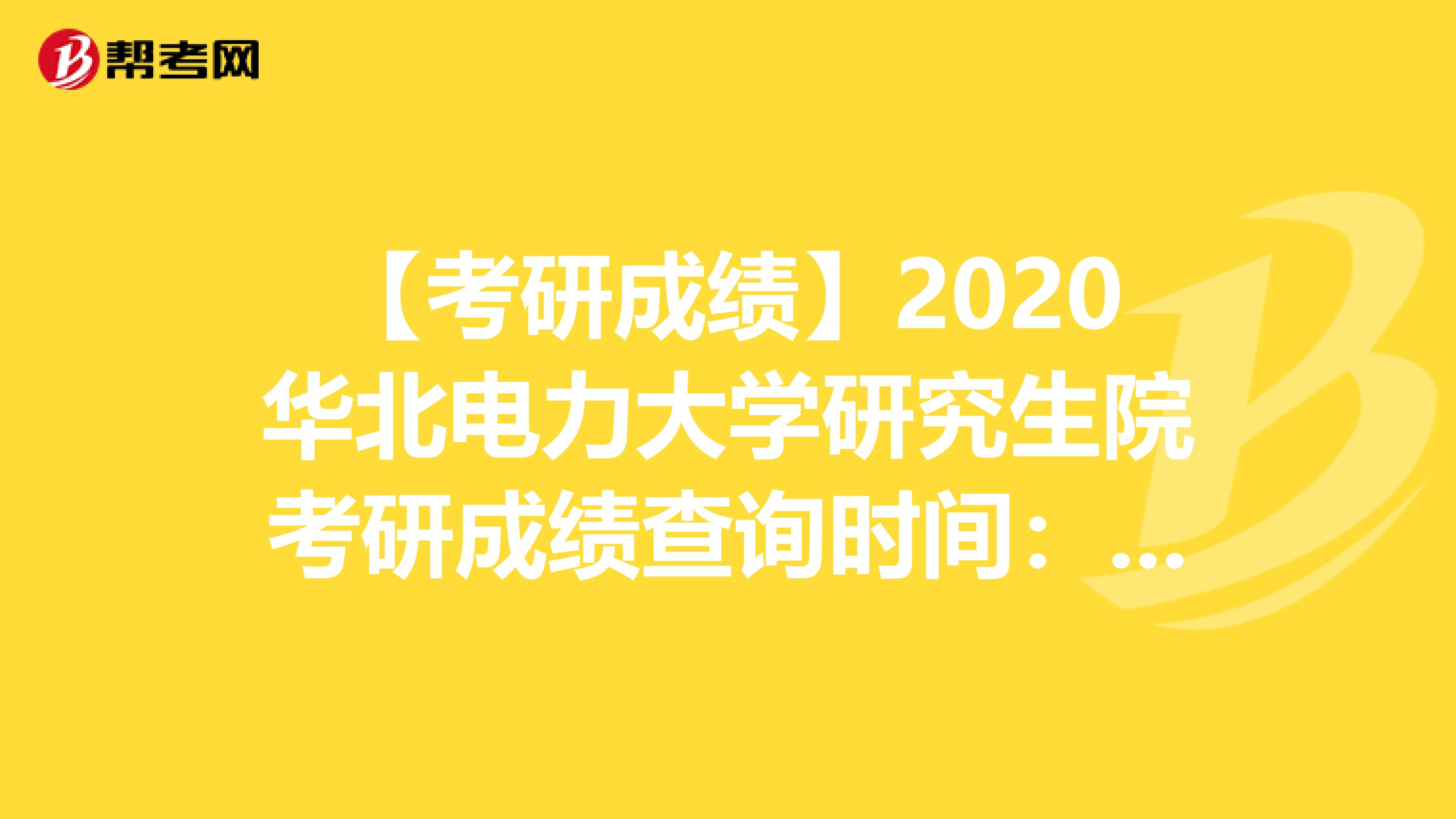 【考研成绩】2020华北电力大学研究生院考研成绩查询时间：2月20日