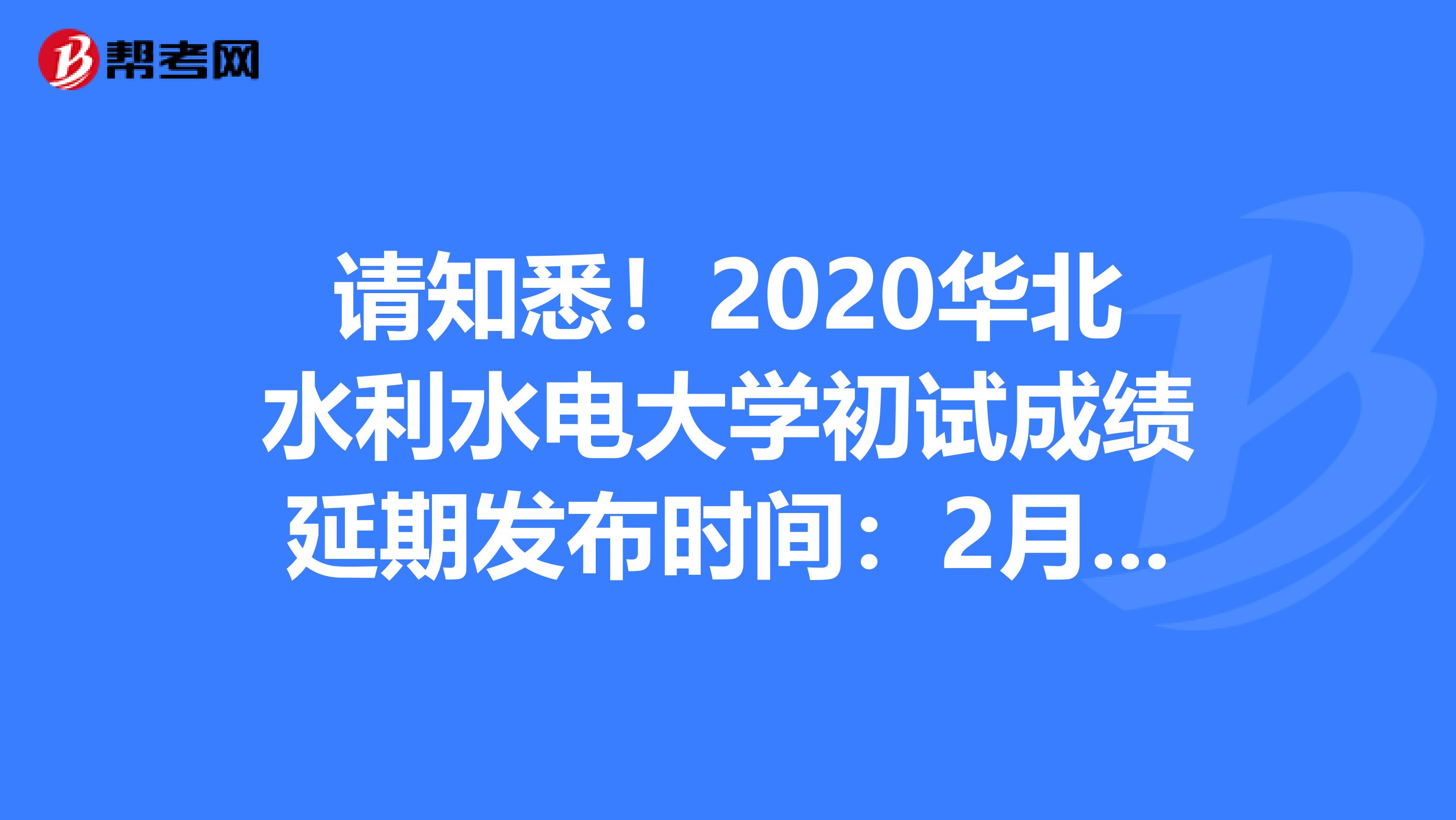 请知悉！2020华北水利水电大学初试成绩延期发布时间：2月21日
