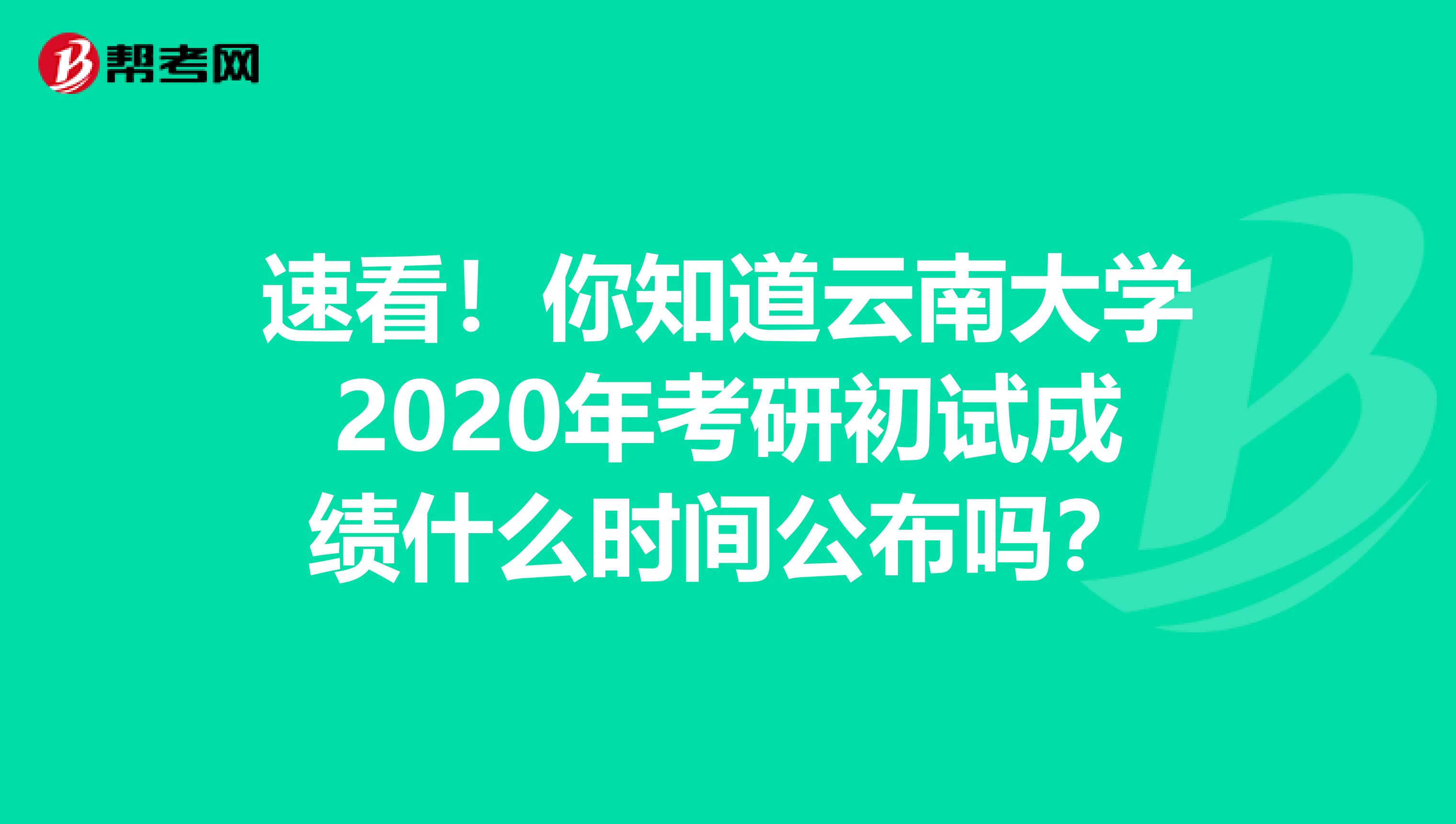 速看！你知道云南大学2020年考研初试成绩什么时间公布吗？