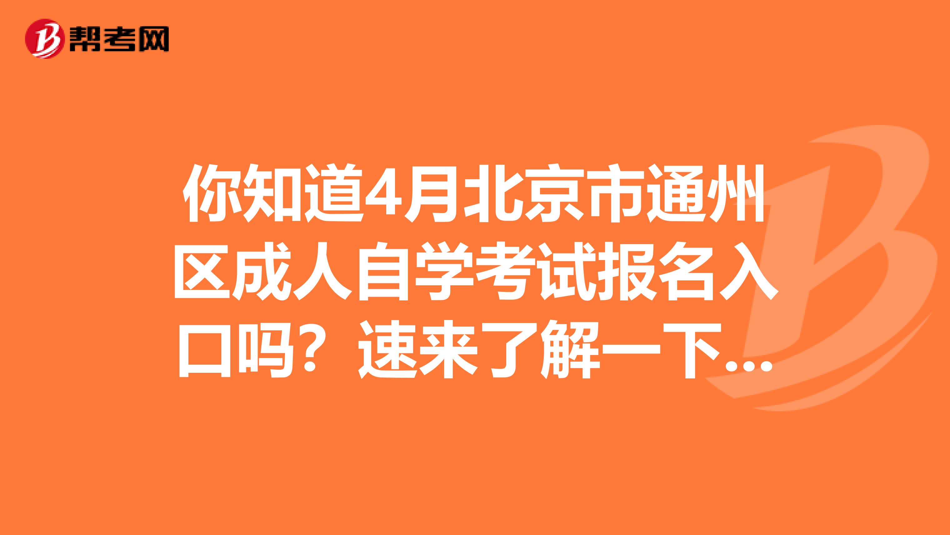 你知道4月北京市通州区成人自学考试报名入口吗？速来了解一下吧！