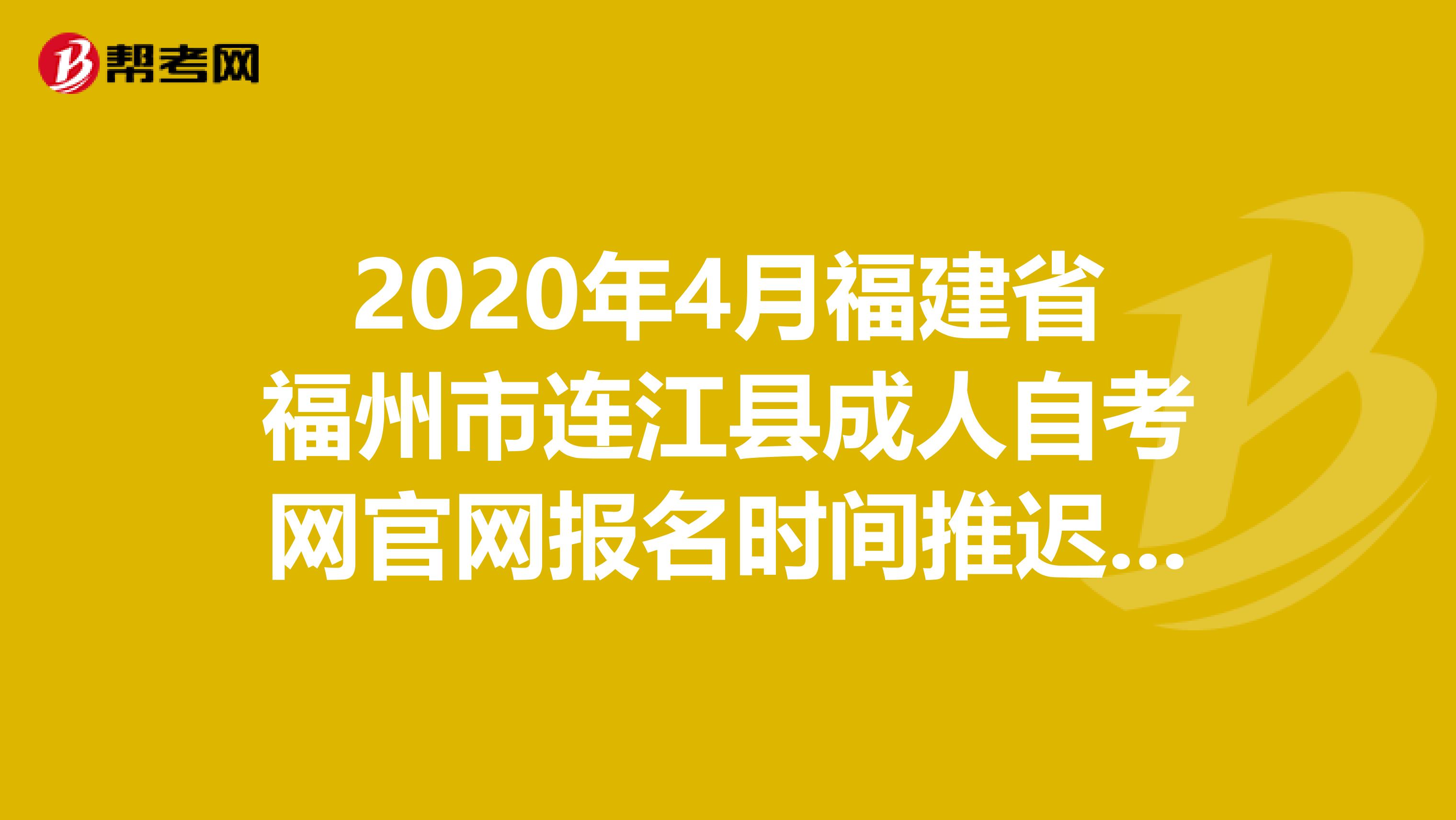 2020年4月福建省福州市连江县成人自考网官网报名时间推迟通知