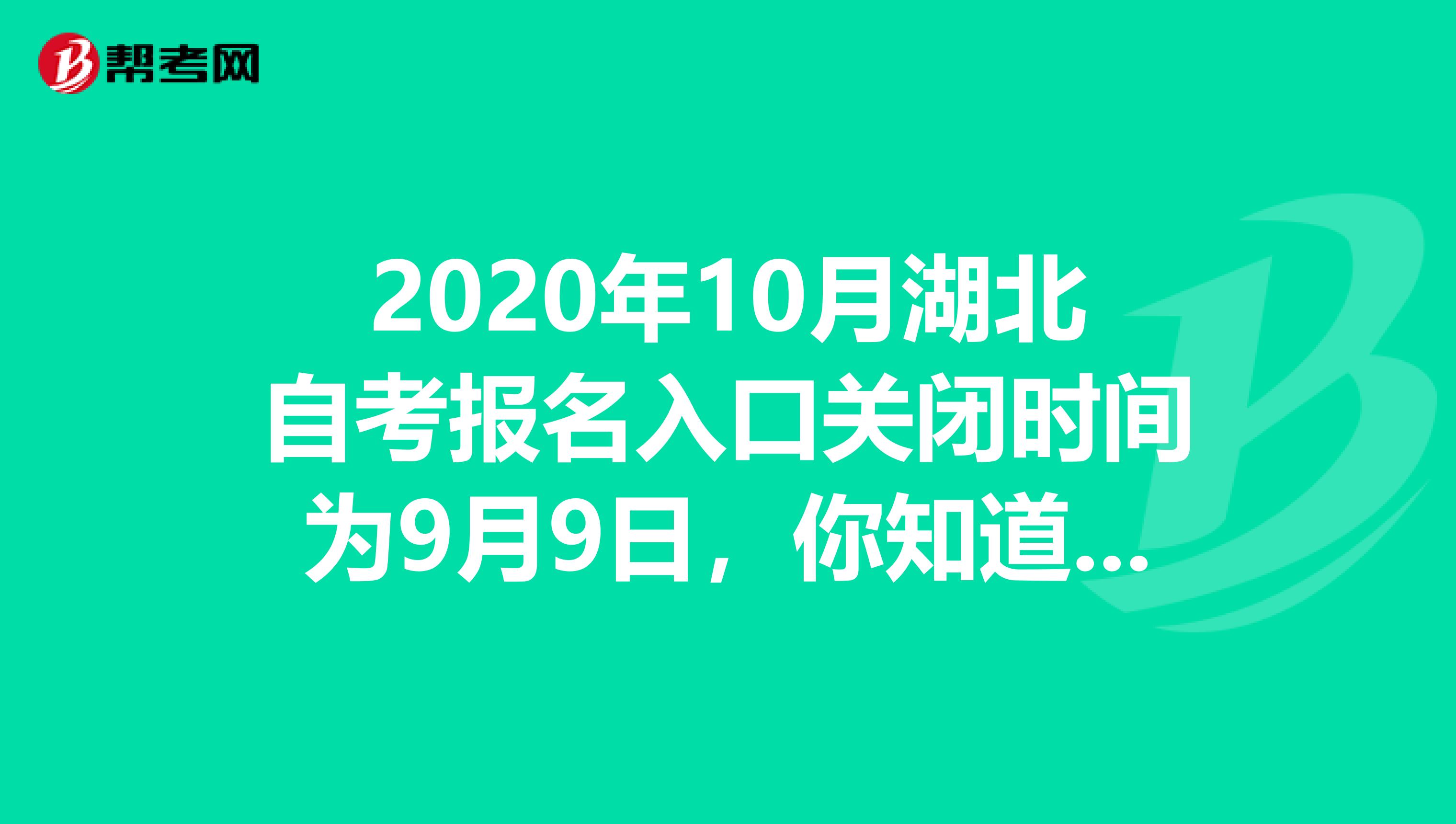 2020年10月湖北自考报名入口关闭时间为9月9日，你知道吗？