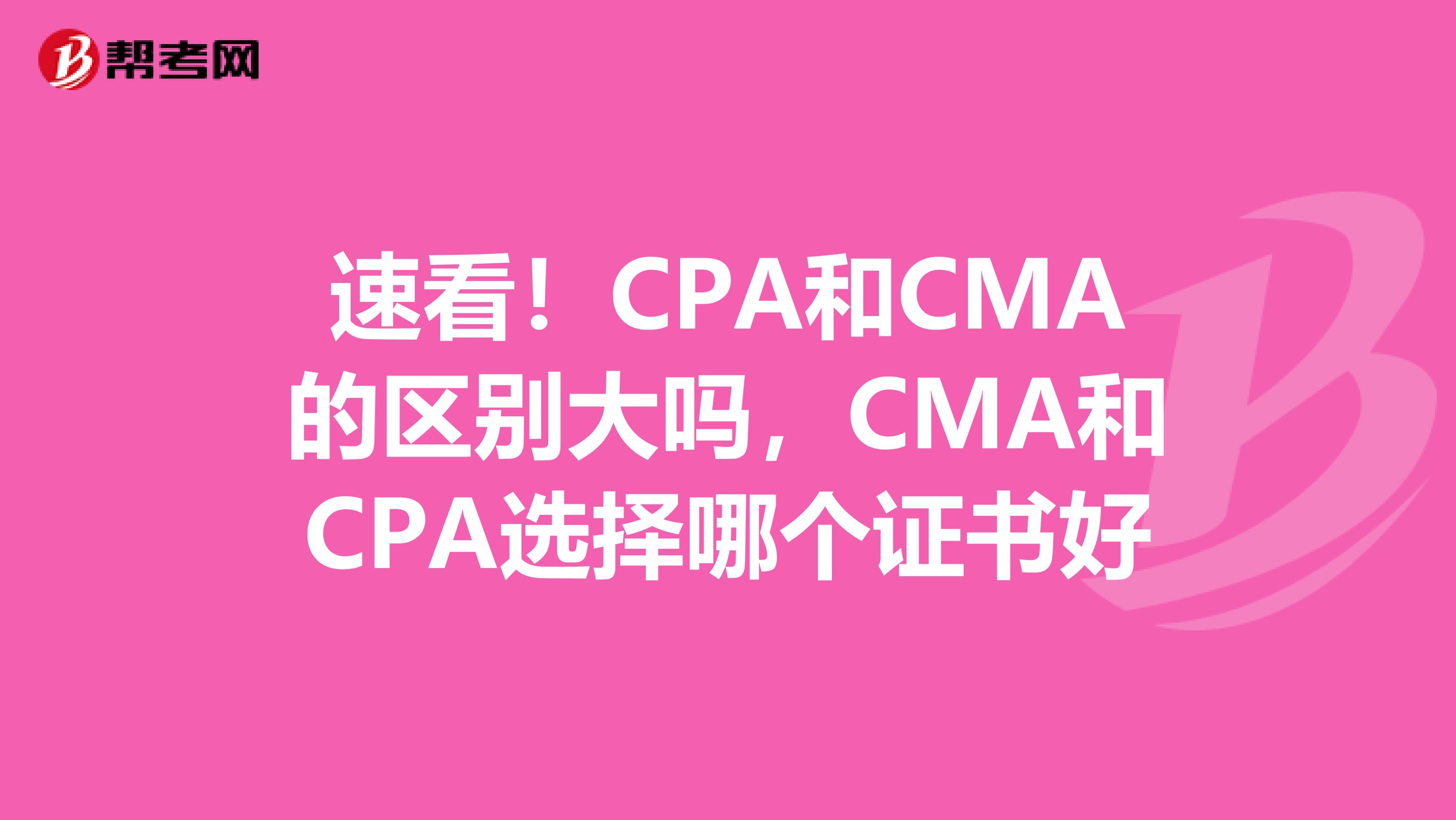 速看！CPA和CMA的区别大吗，CMA和CPA选择哪个证书好