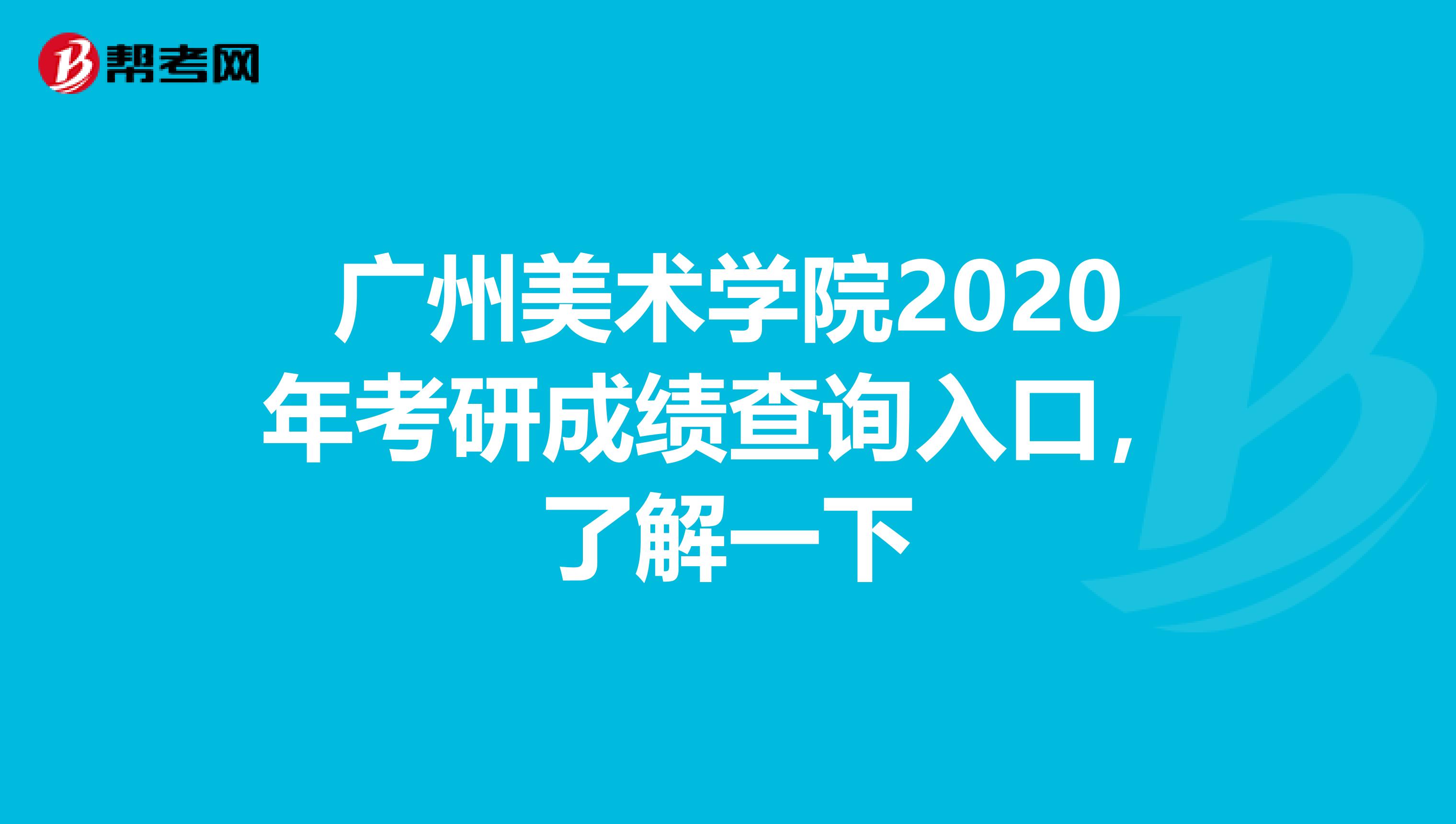 广州美术学院2020年考研成绩查询入口，了解一下