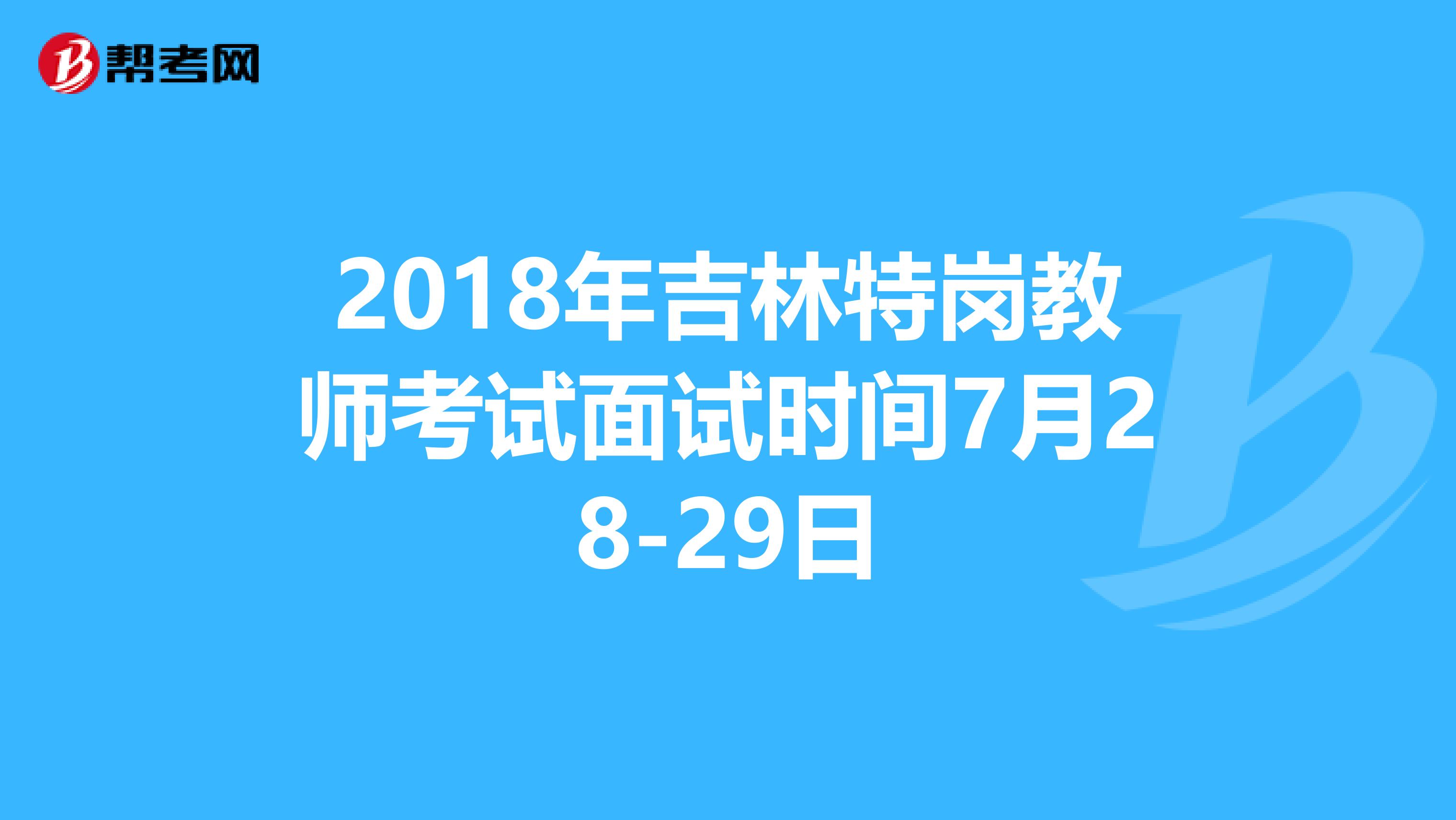 2018年吉林特岗教师考试面试时间7月28-29日