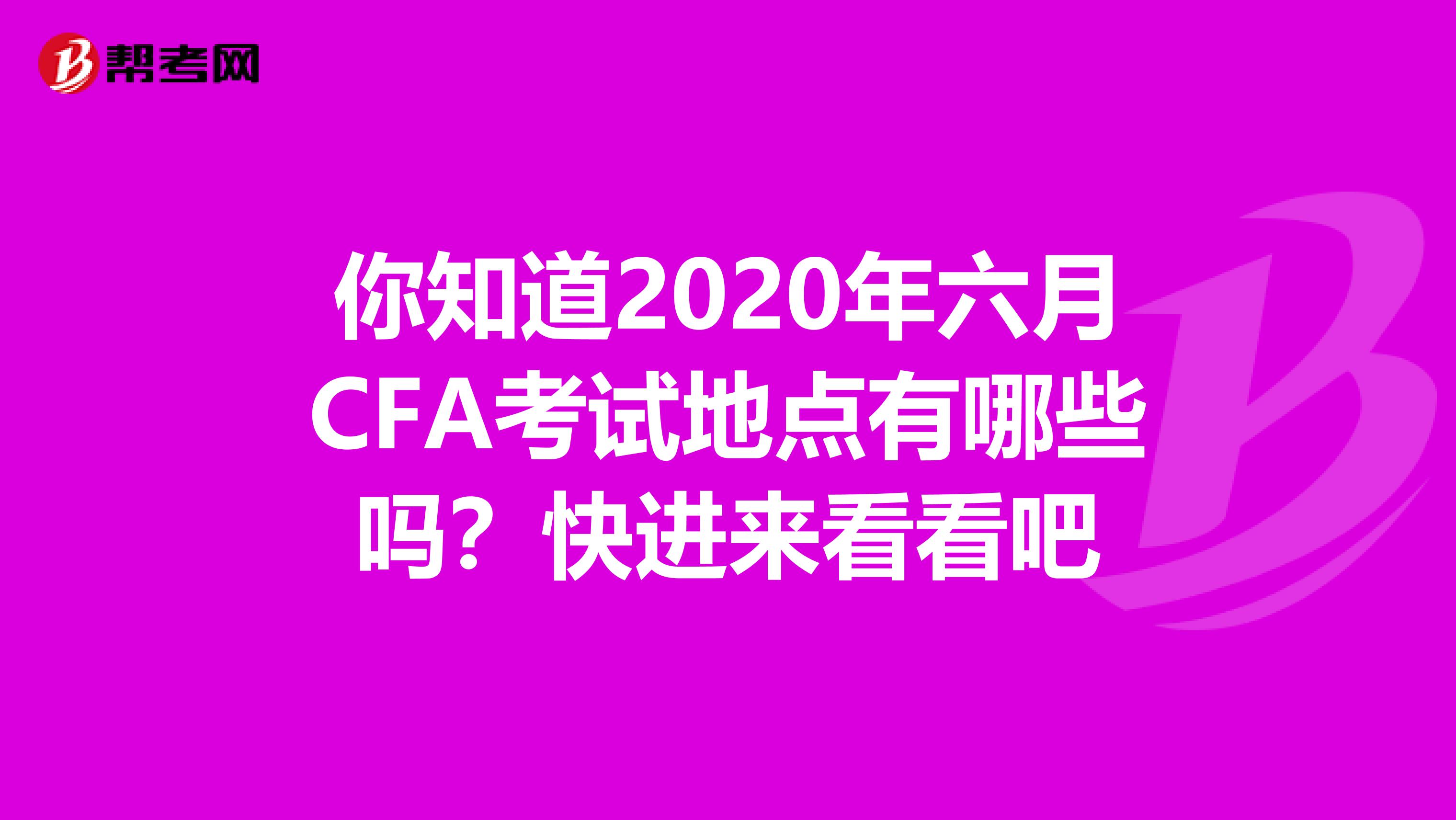 你知道2020年六月CFA考试地点有哪些吗？快进来看看吧