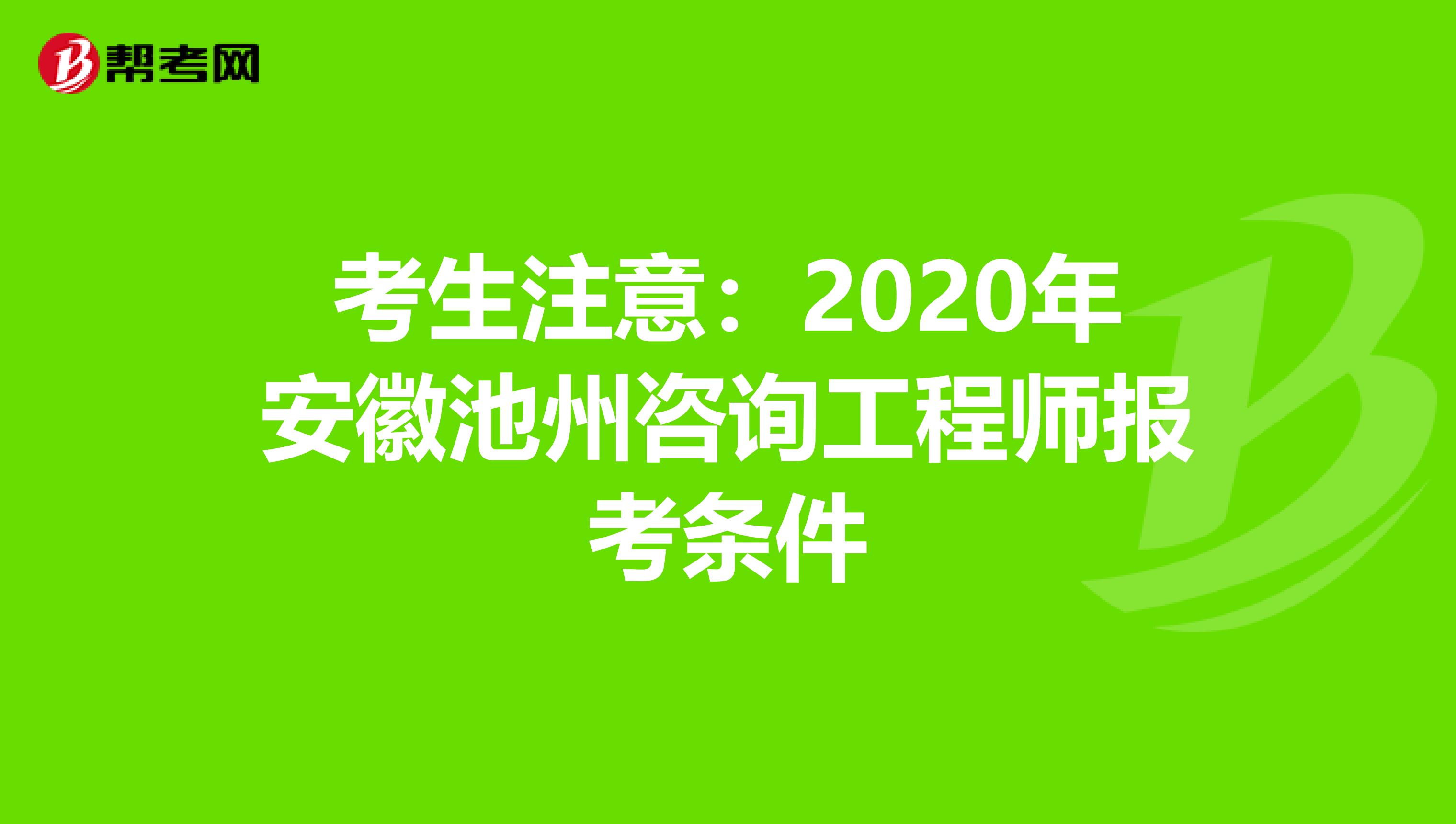 考生注意：2020年安徽池州咨询工程师报考条件