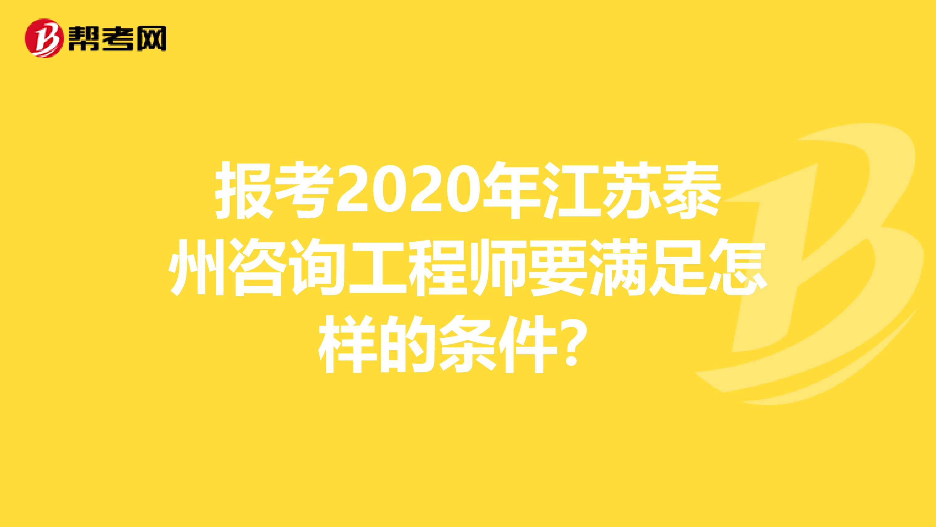 报考2020年江苏泰州咨询工程师要满足怎样的条件？
