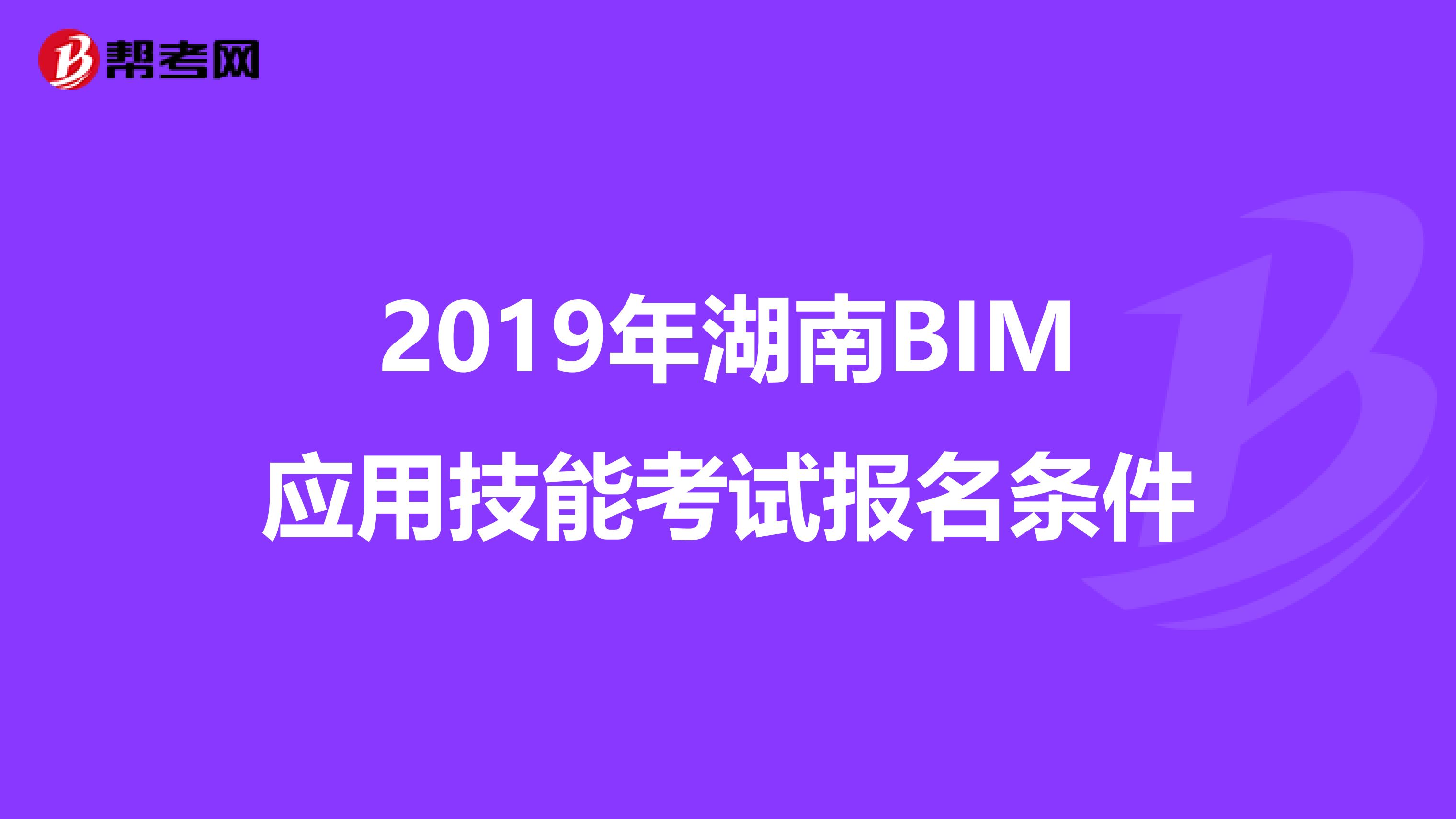 2019年湖南BIM应用技能考试报名条件