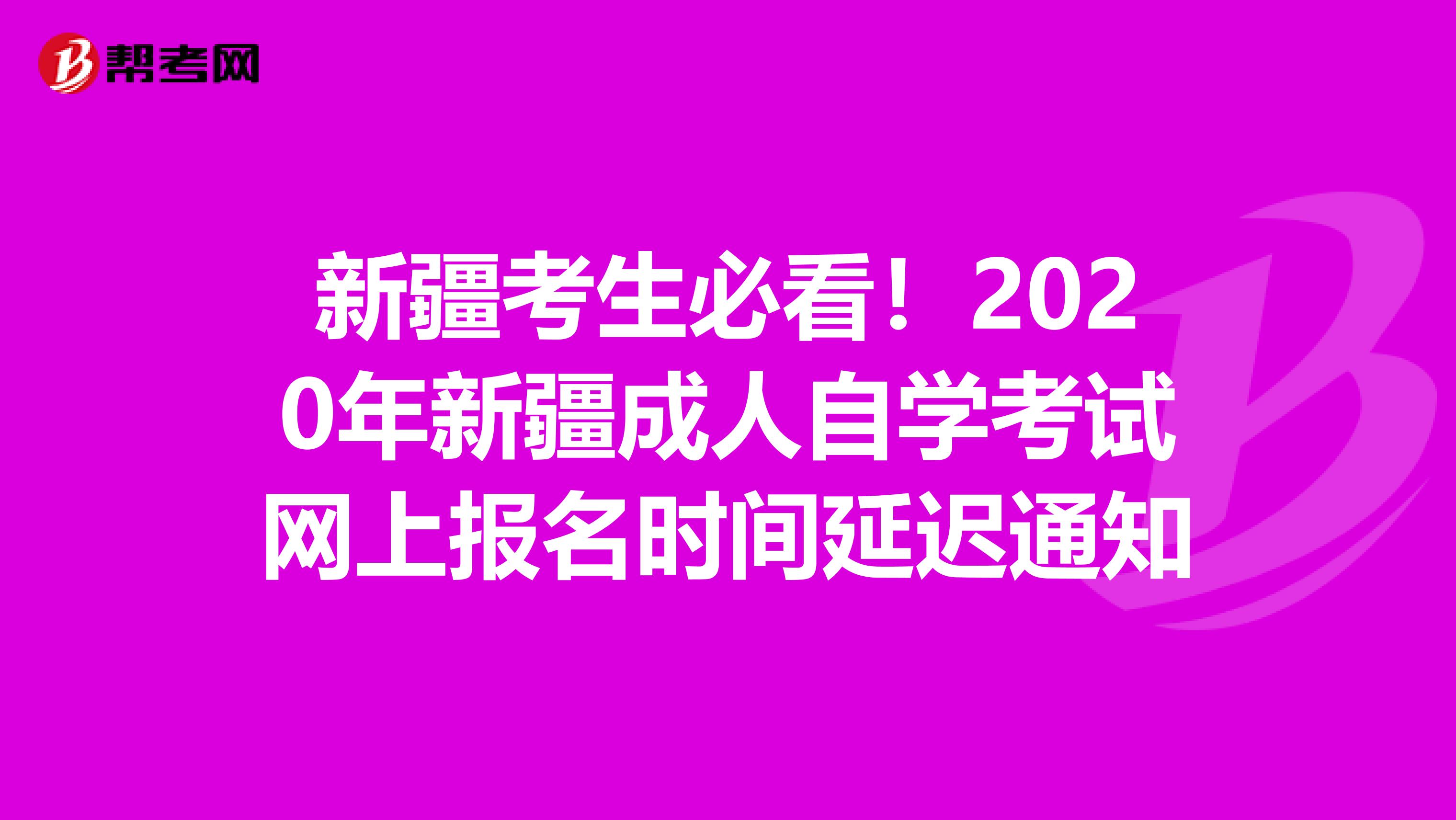 新疆考生必看！2020年新疆成人自学考试网上报名时间延迟通知