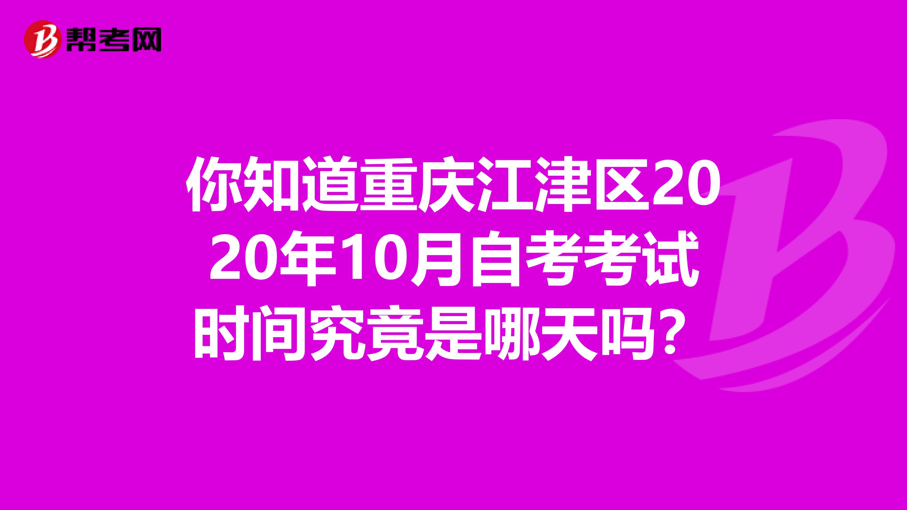 你知道重庆江津区2020年10月自考考试时间究竟是哪天吗？