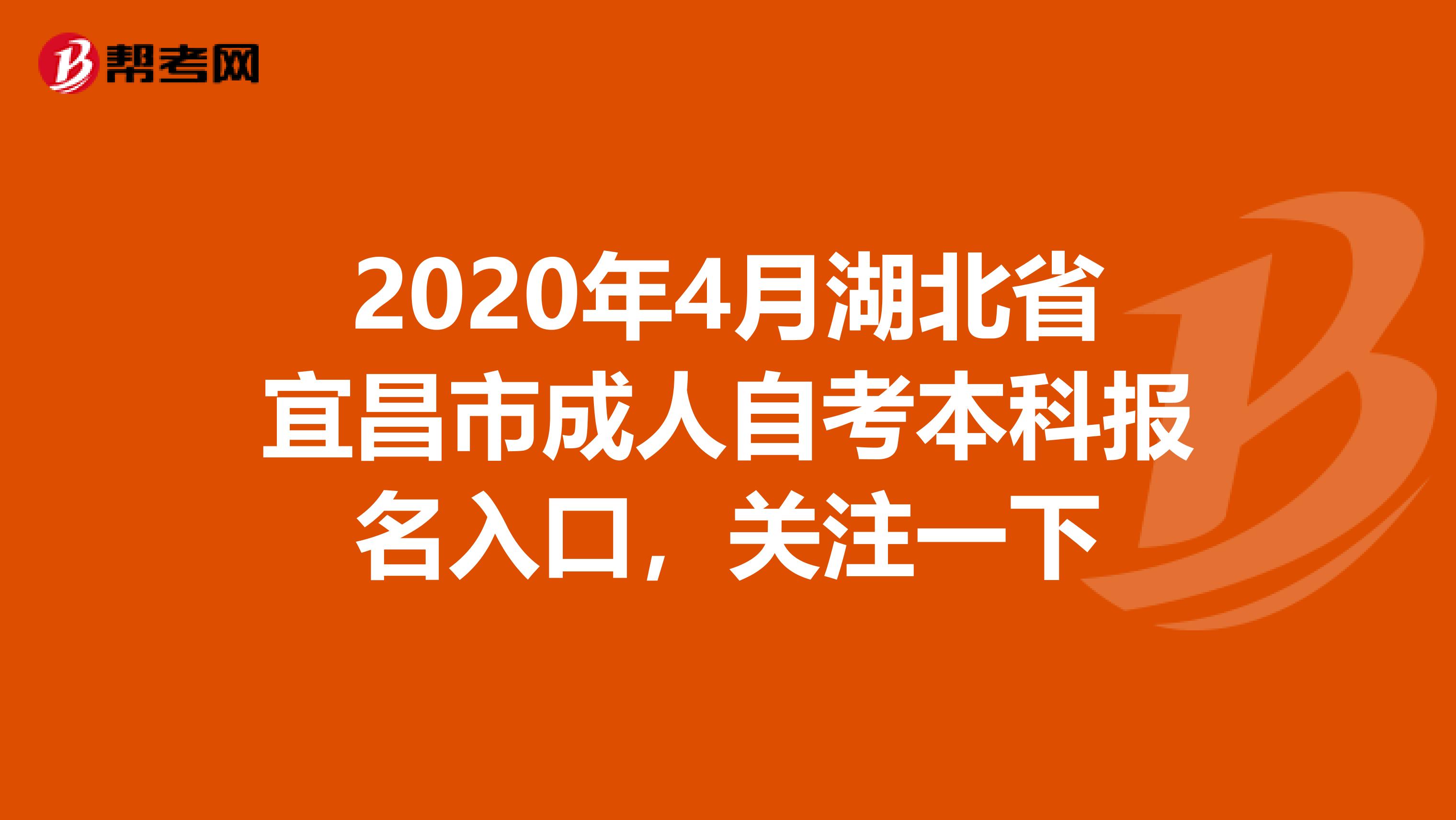 2020年4月湖北省宜昌市成人自考本科报名入口，关注一下