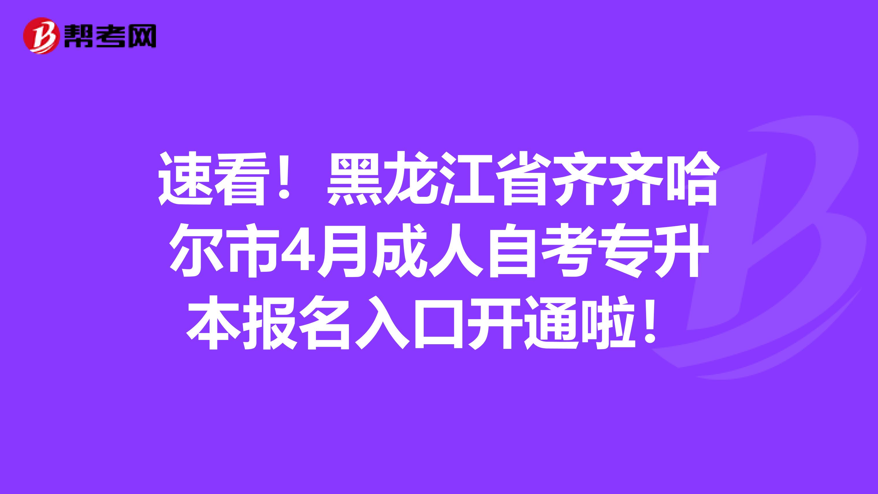 速看！黑龙江省齐齐哈尔市4月成人自考专升本报名入口开通啦！
