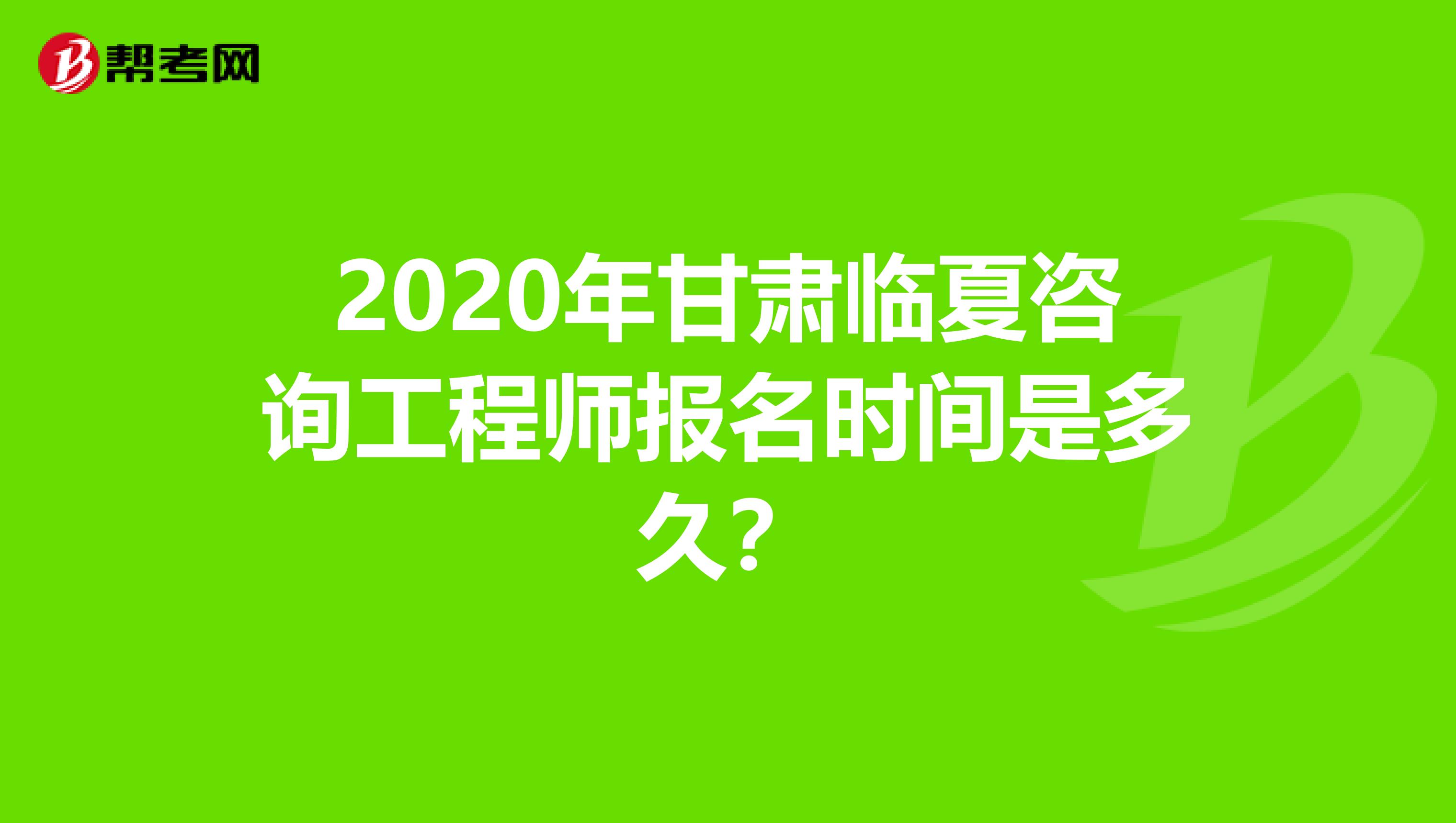 2020年甘肃临夏咨询工程师报名时间是多久？