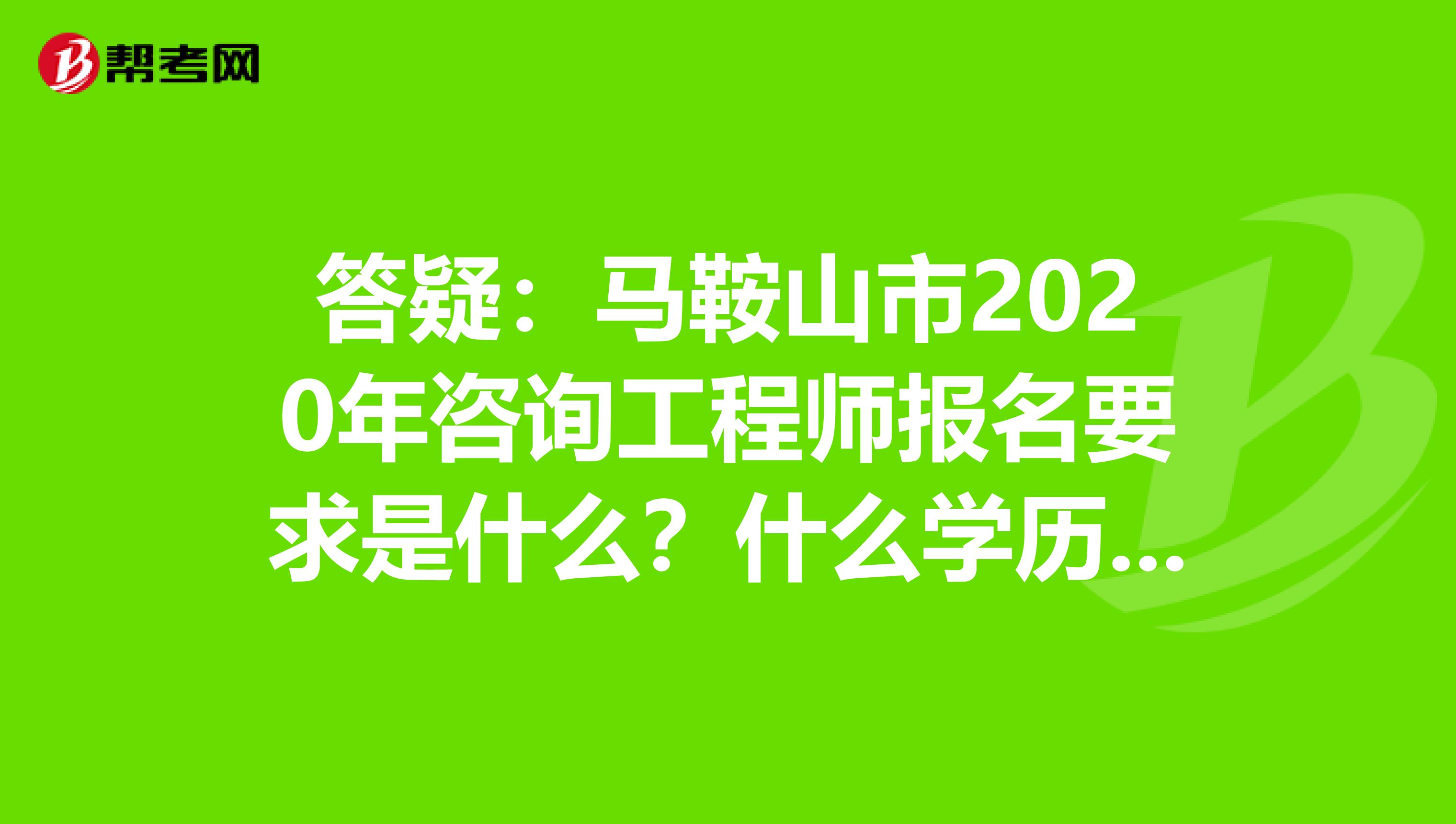 答疑：马鞍山市2020年咨询工程师报名要求是什么？什么学历能报？