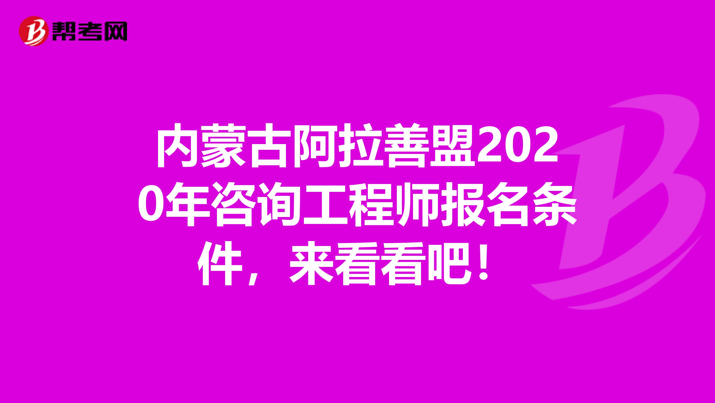 内蒙古阿拉善盟2020年咨询工程师报名条件，来看看吧！