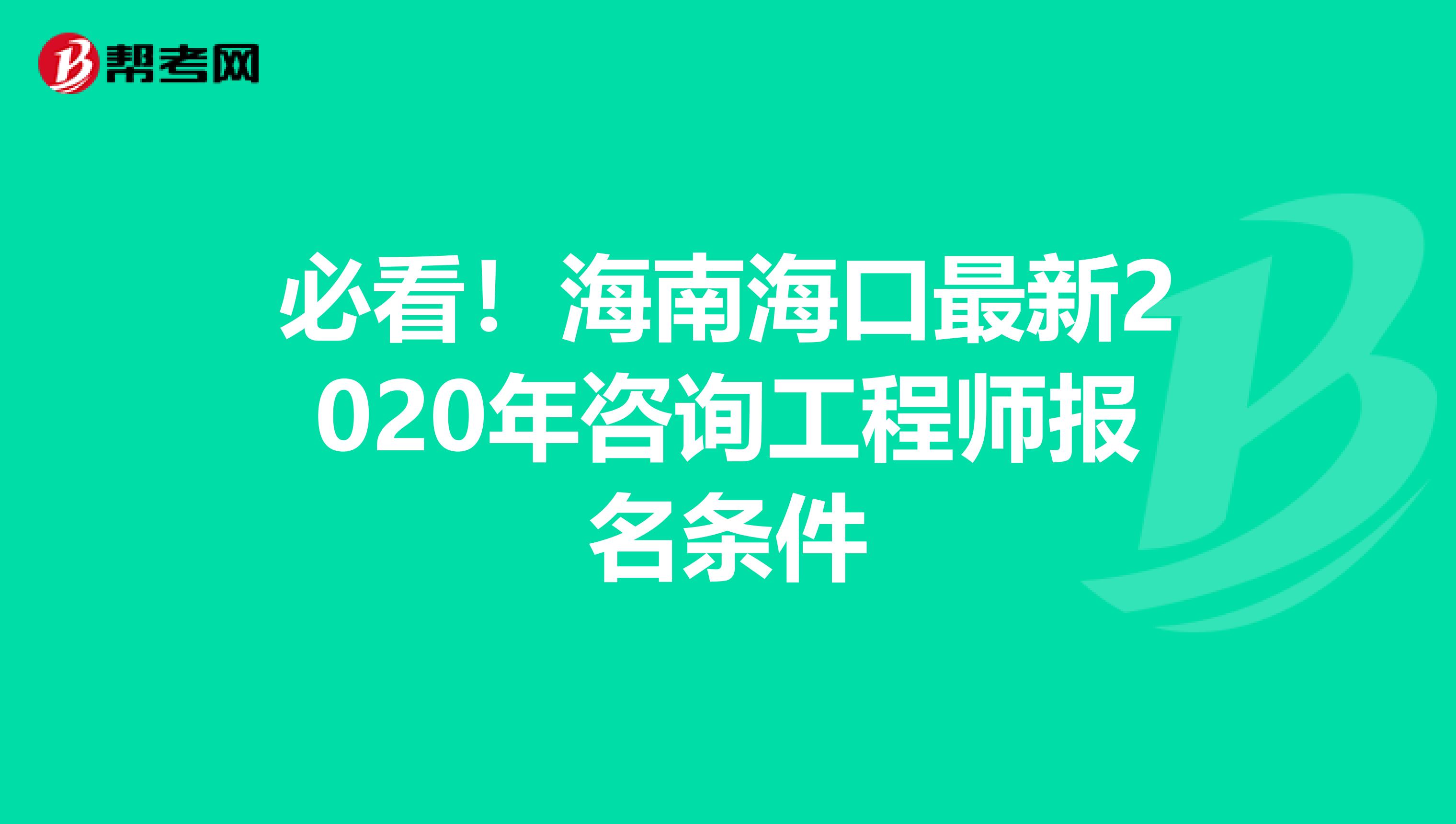 必看！海南海口最新2020年咨询工程师报名条件