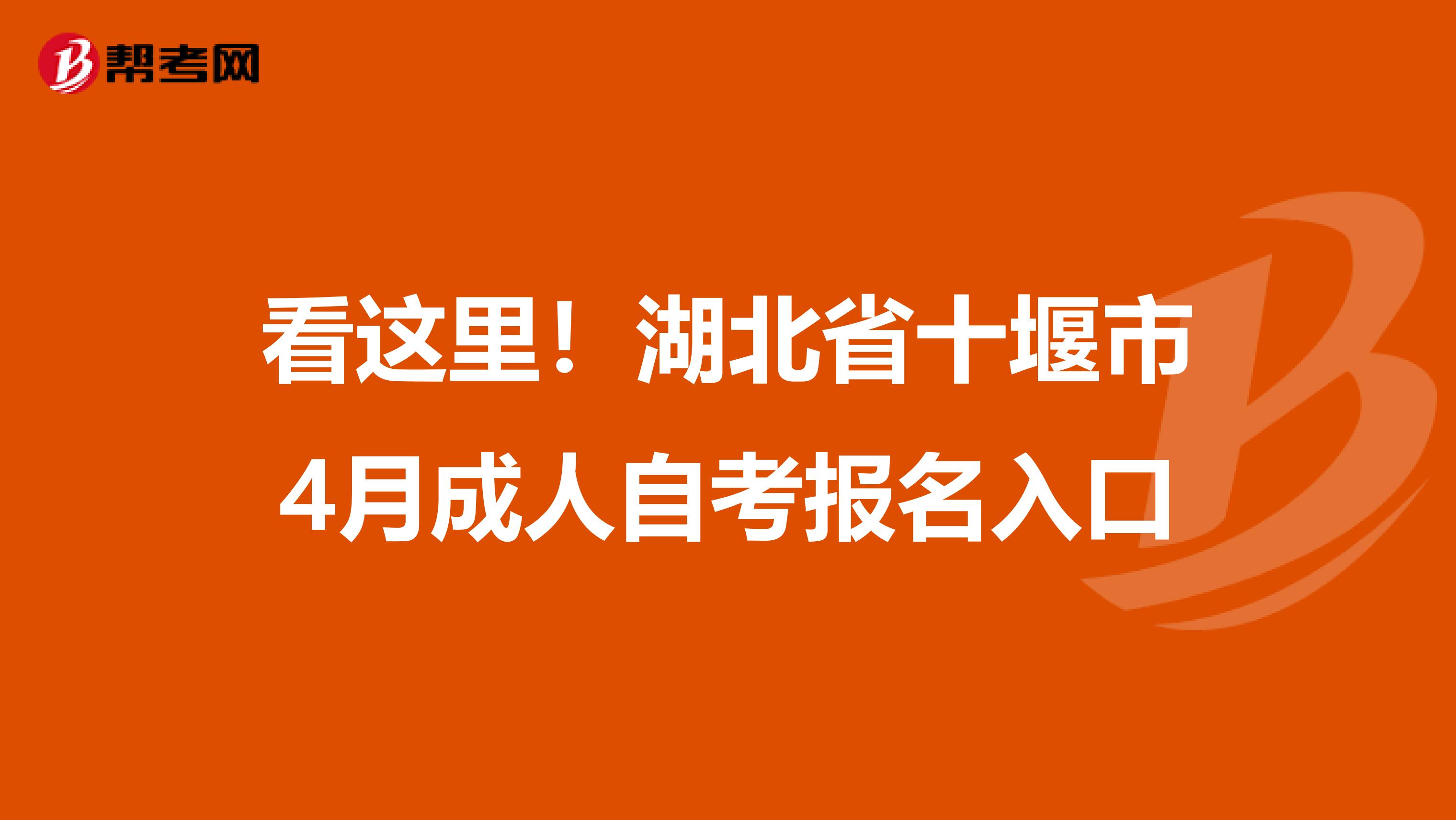 看这里！湖北省十堰市4月成人自考报名入口