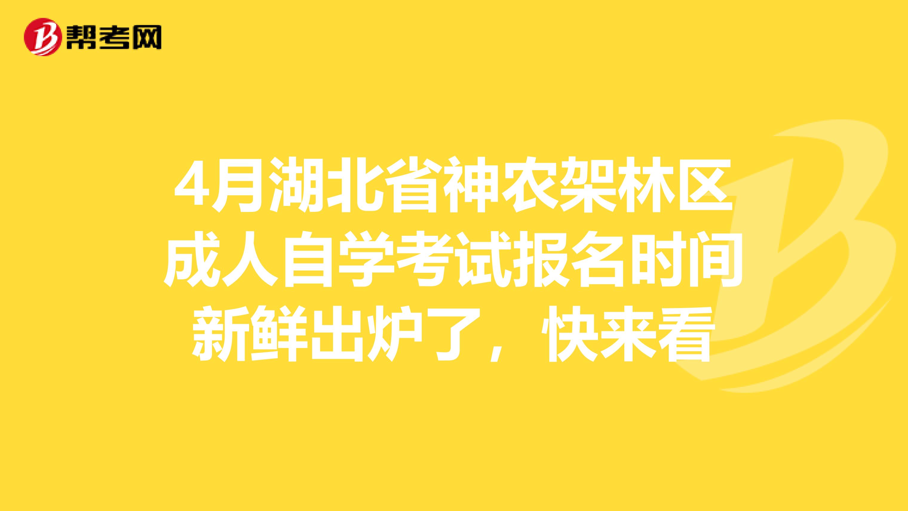 4月湖北省神农架林区成人自学考试报名时间新鲜出炉了，快来看