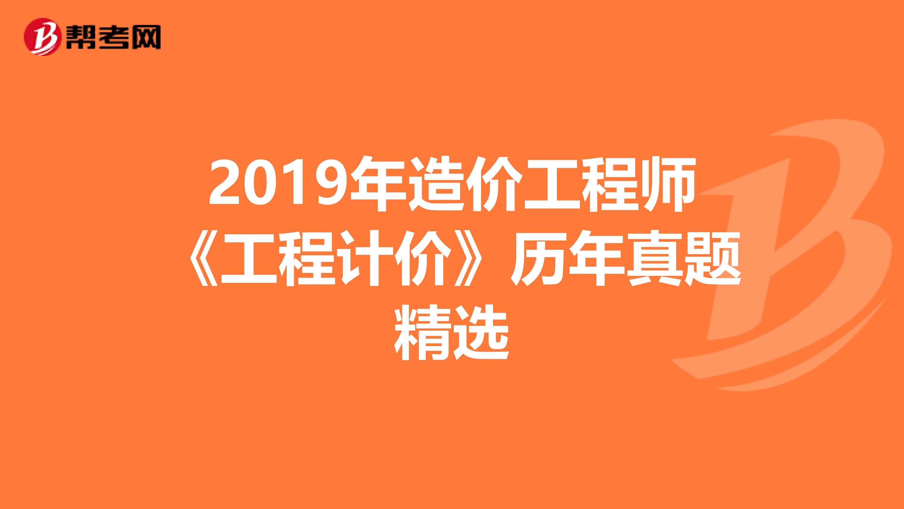 2019年造价工程师《工程计价》历年真题精选