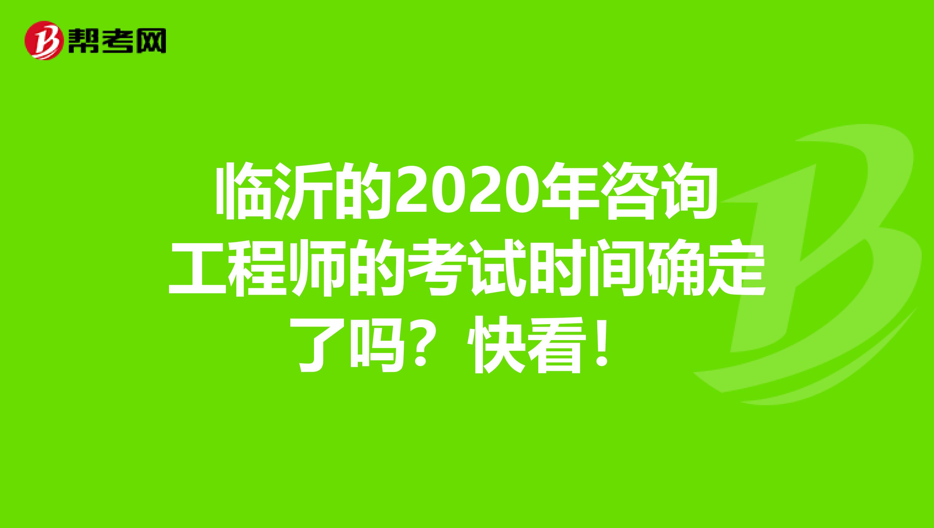 临沂的2020年咨询工程师的考试时间确定了吗？快看！