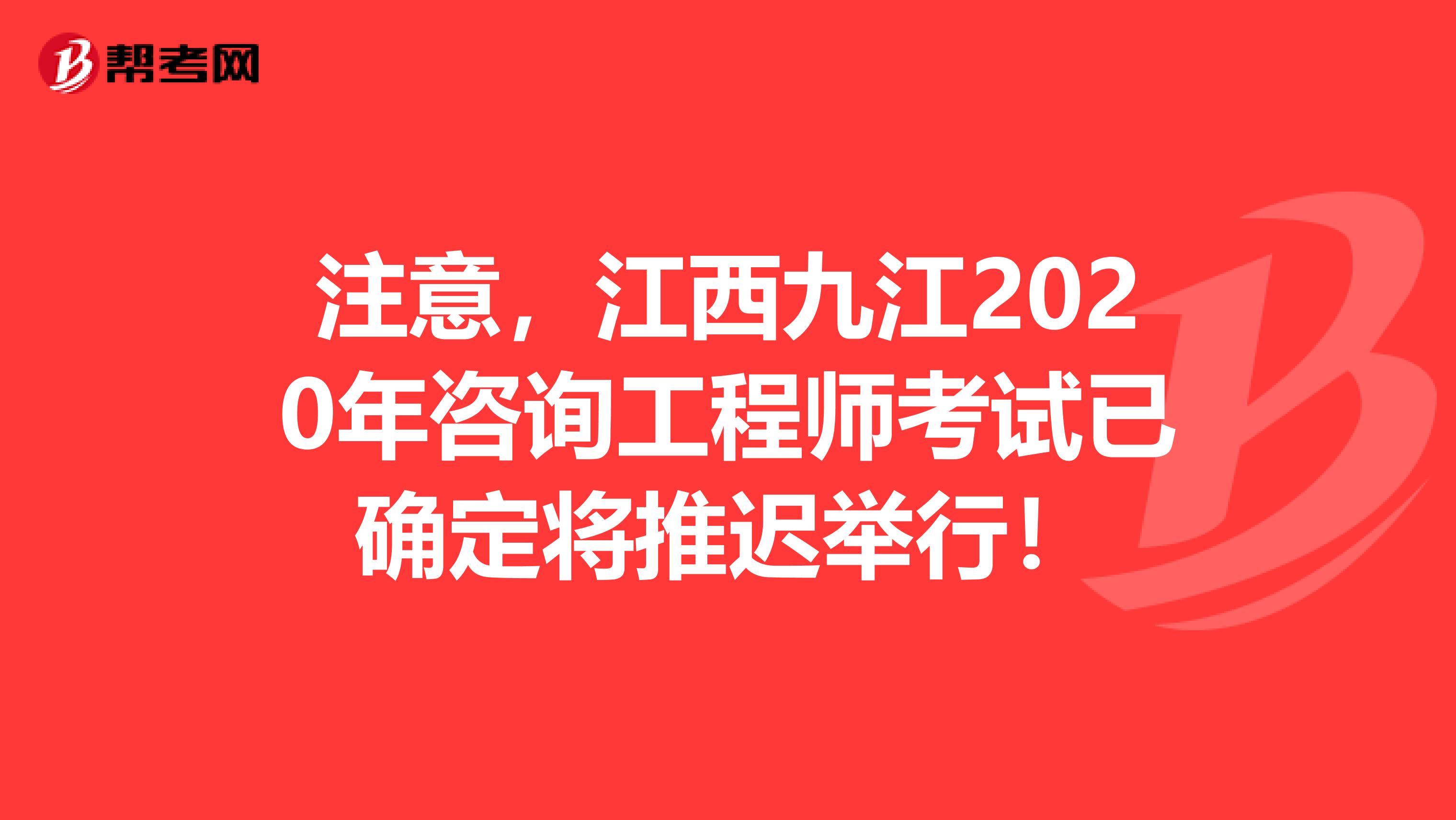 注意，江西九江2020年咨询工程师考试已确定将推迟举行！