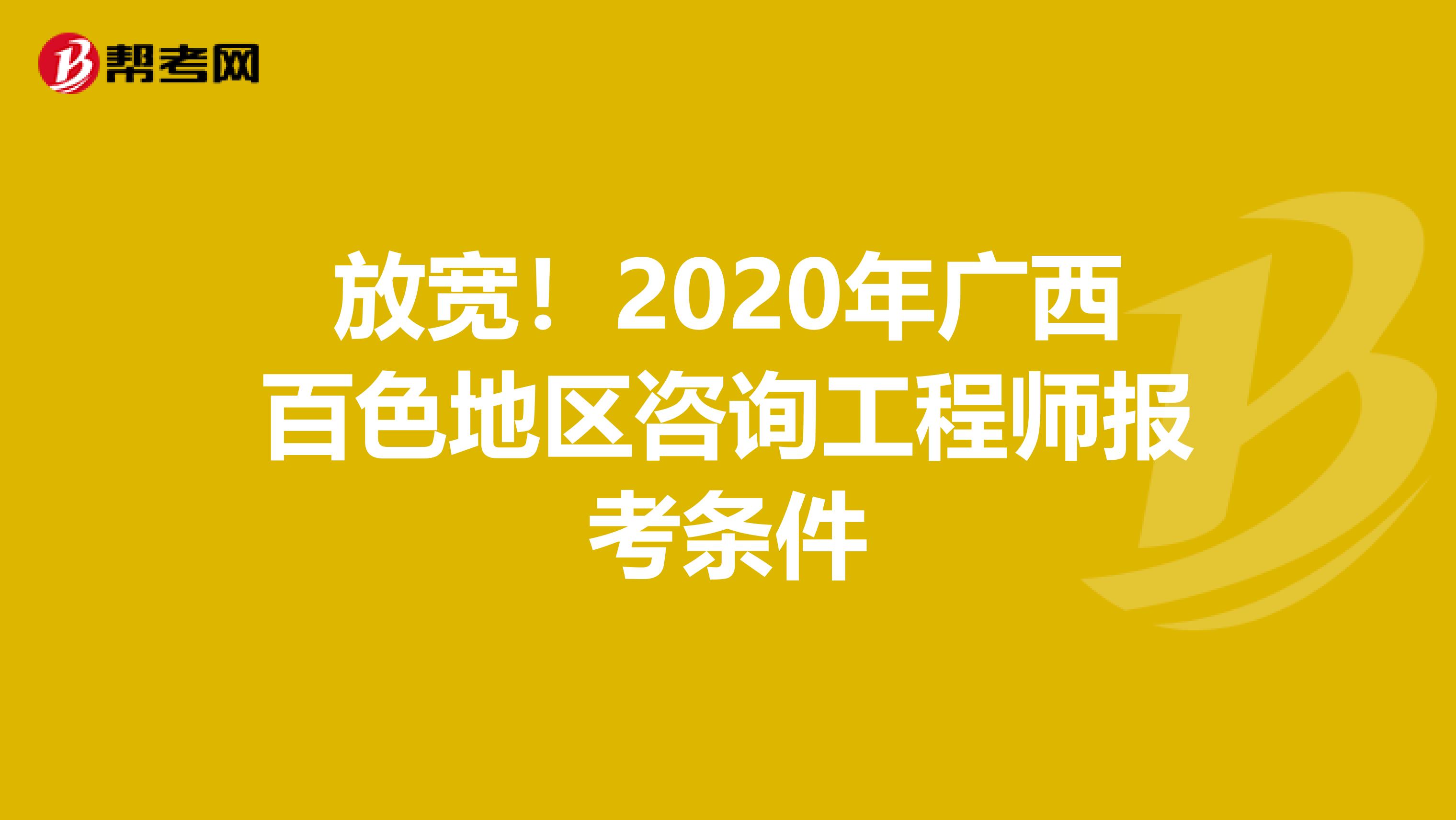 放宽！2020年广西百色地区咨询工程师报考条件
