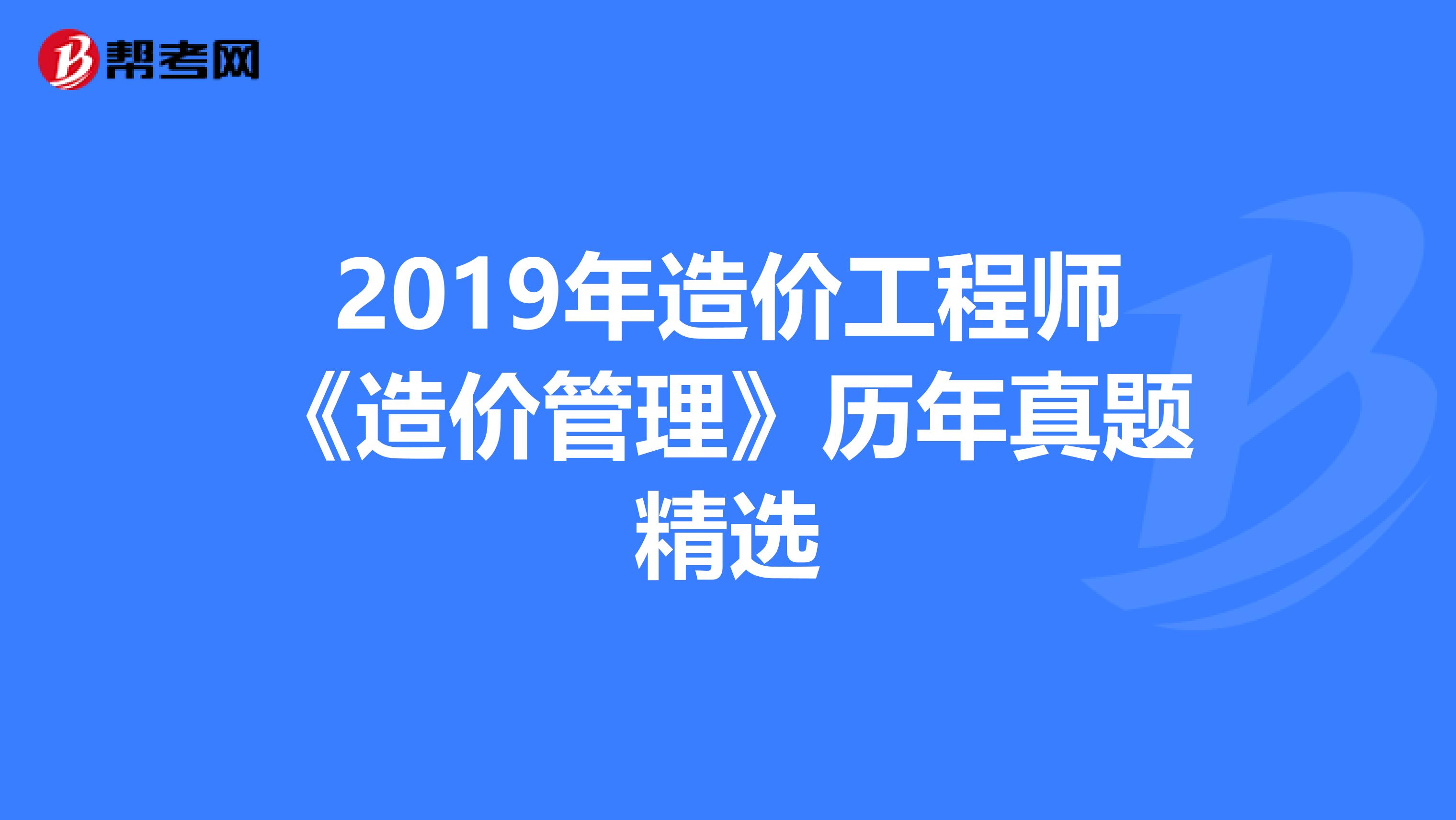2019年造价工程师《造价管理》历年真题精选
