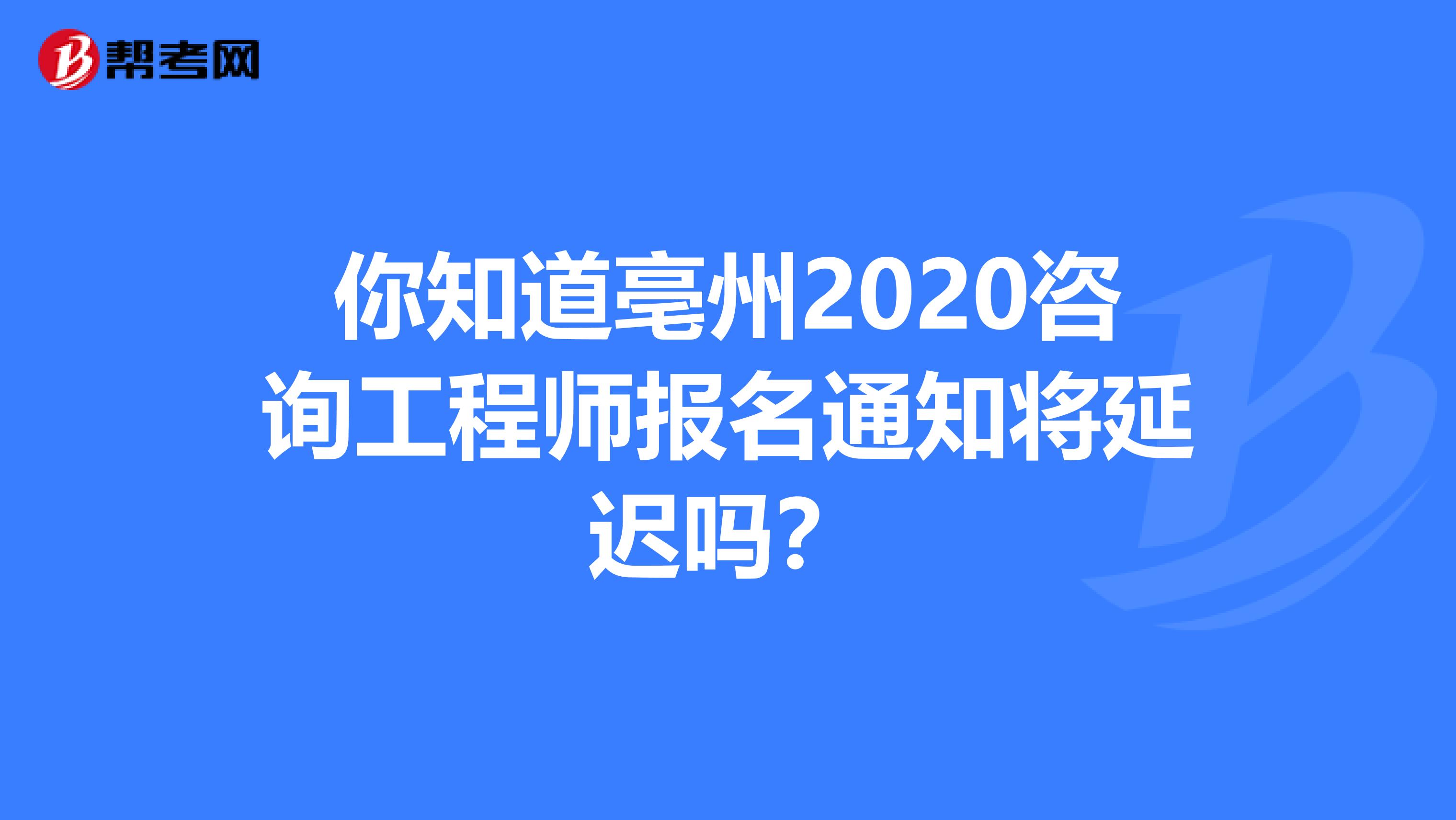 你知道亳州2020咨询工程师报名通知将延迟吗？