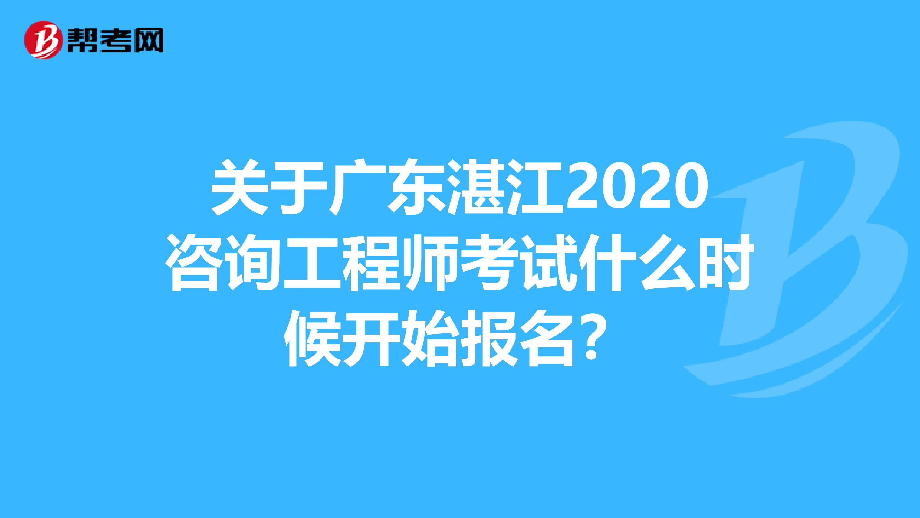 关于广东湛江2020咨询工程师考试什么时候开始报名？