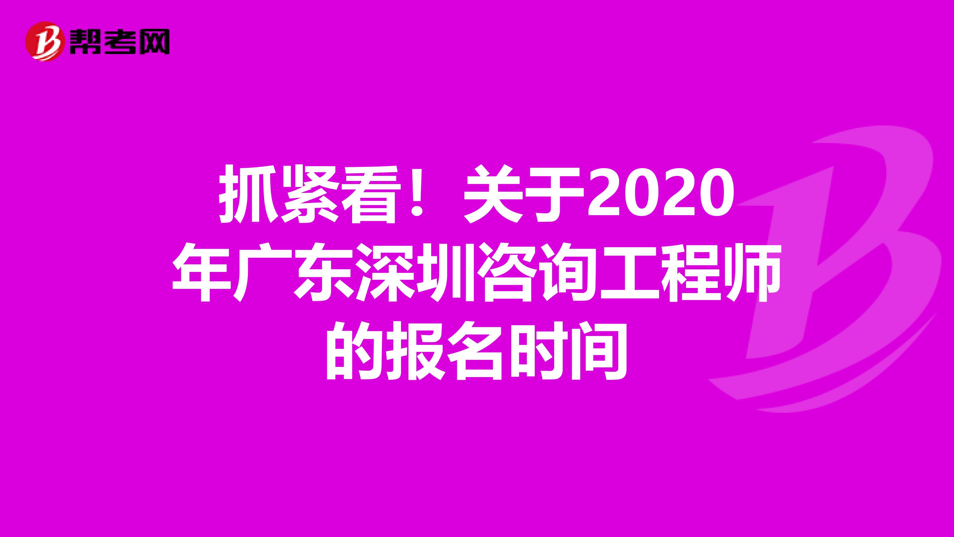 抓紧看！关于2020年广东深圳咨询工程师的报名时间