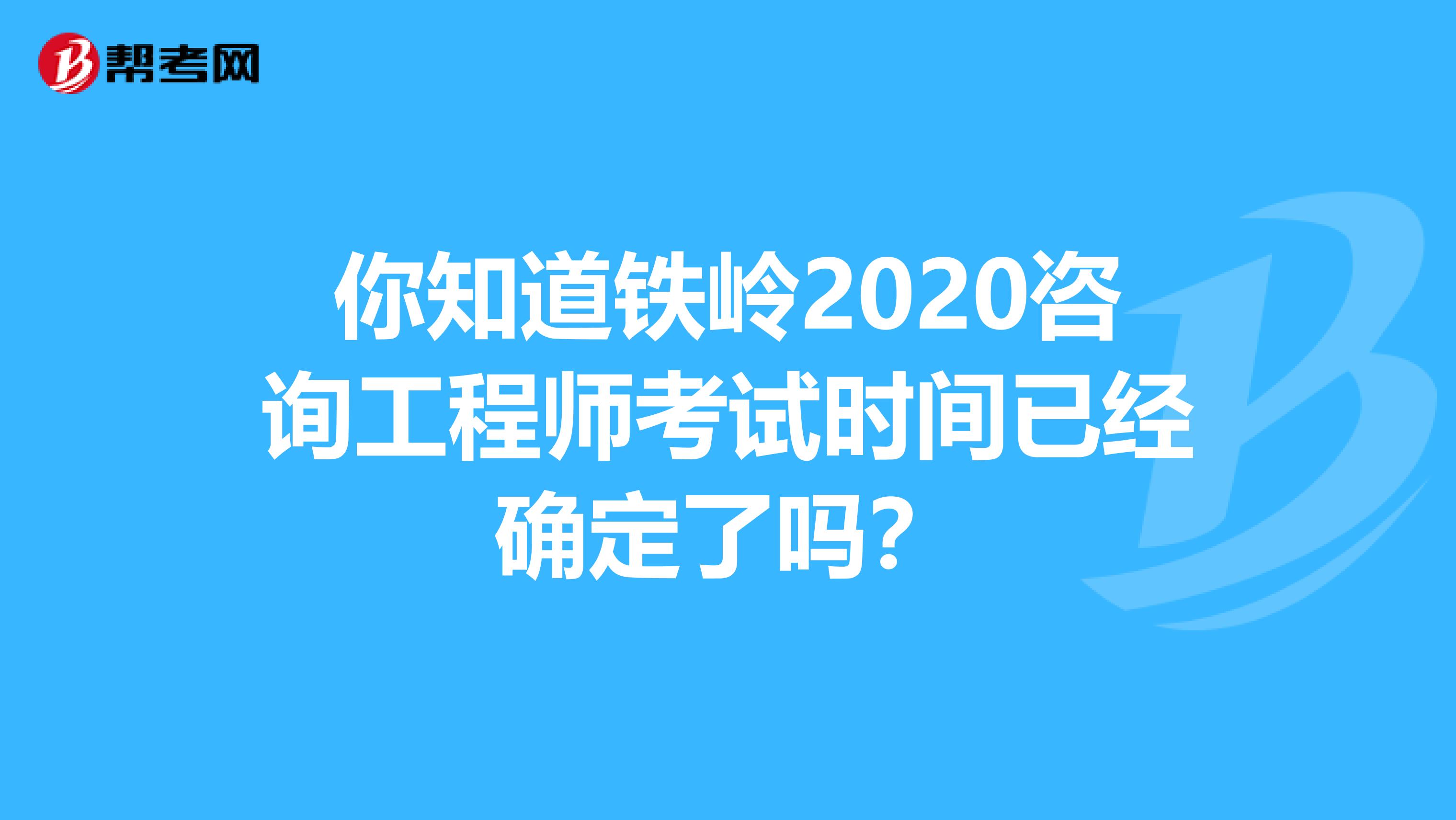 你知道铁岭2020咨询工程师考试时间已经确定了吗？