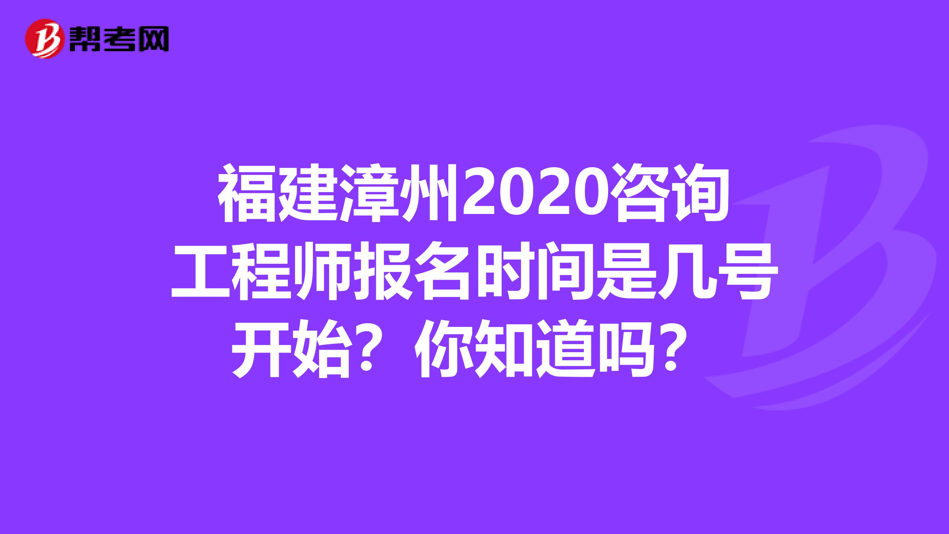 福建漳州2020咨询工程师报名时间是几号开始？你知道吗？