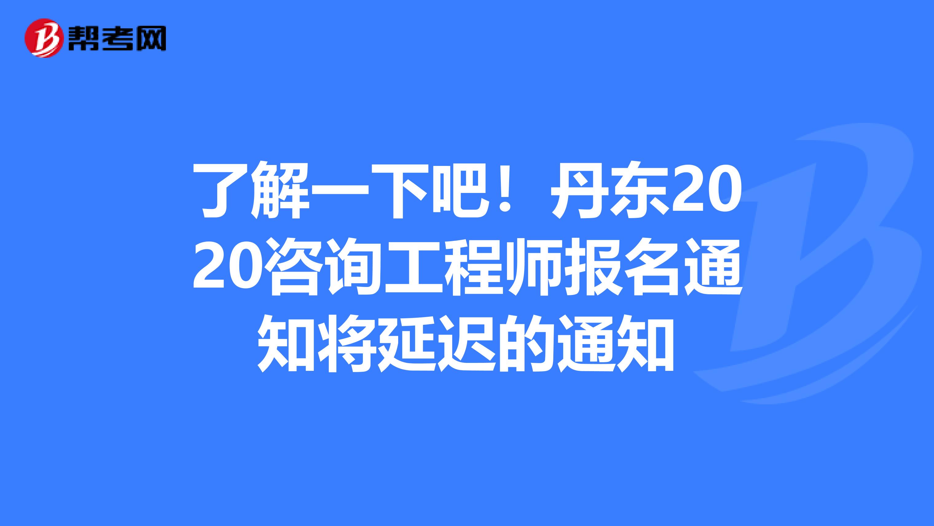 了解一下吧！丹东2020咨询工程师报名通知将延迟的通知