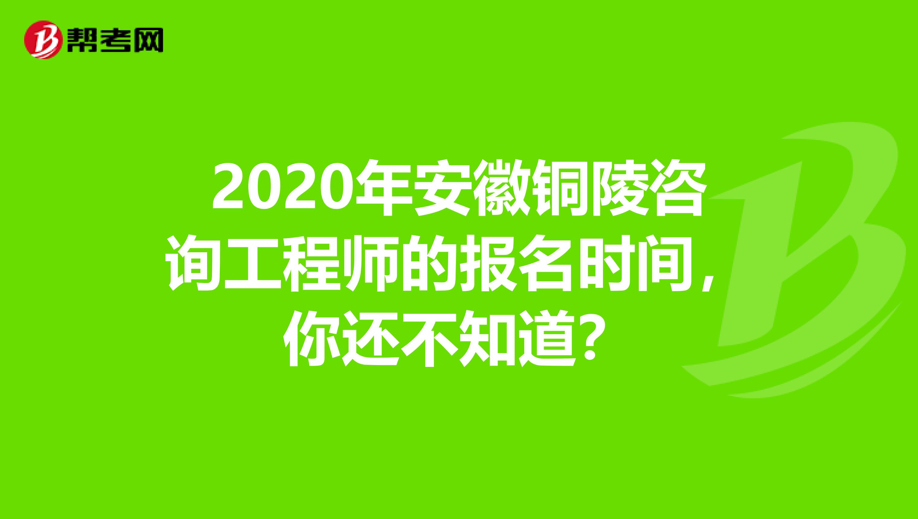 2020年安徽铜陵咨询工程师的报名时间，你还不知道？