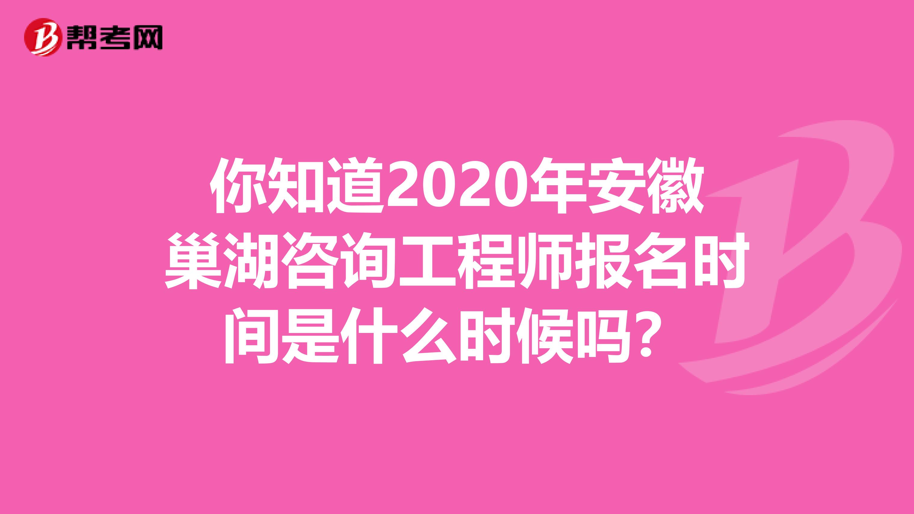 你知道2020年安徽巢湖咨询工程师报名时间是什么时候吗？