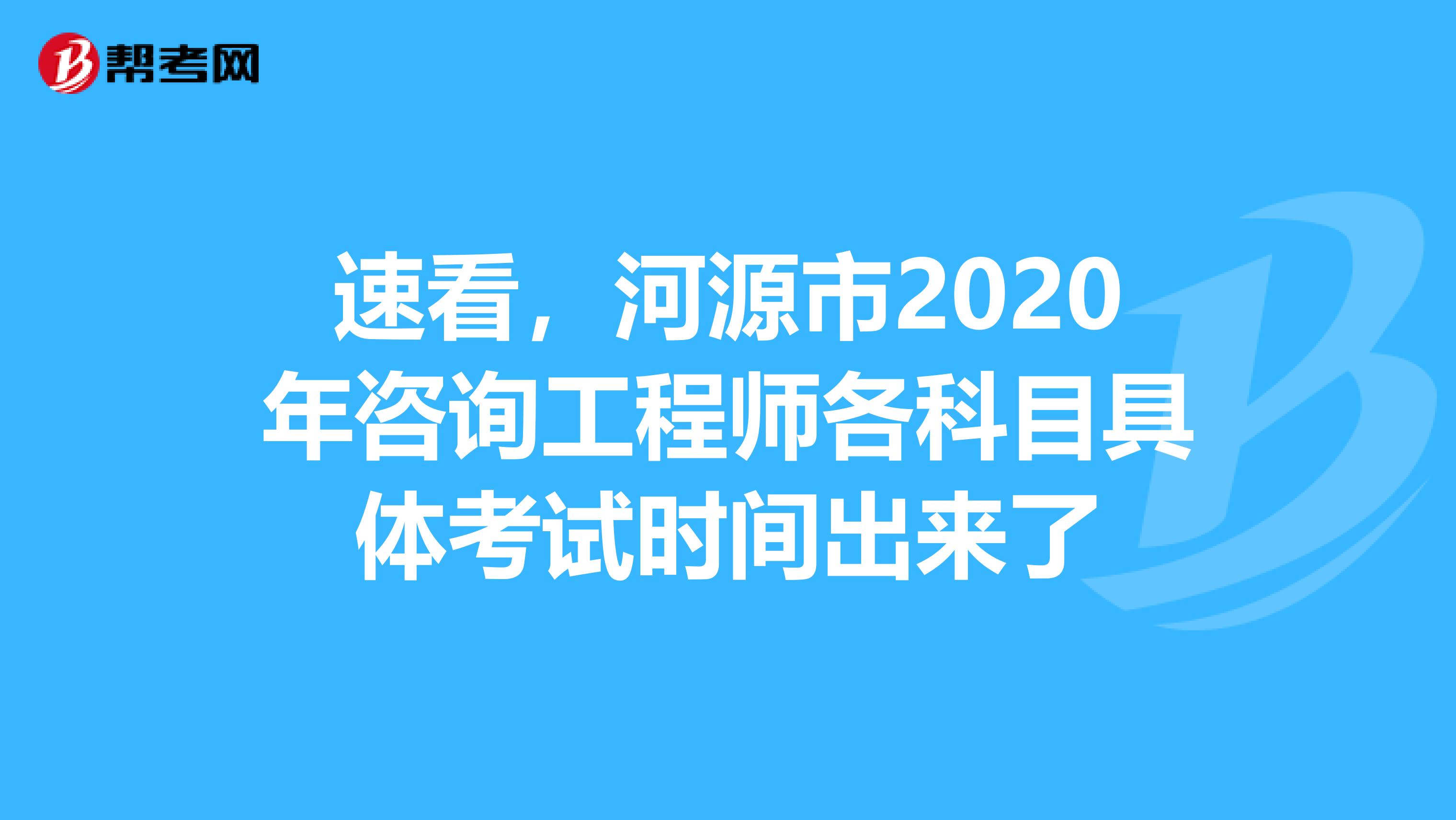速看，河源市2020年咨询工程师各科目具体考试时间出来了