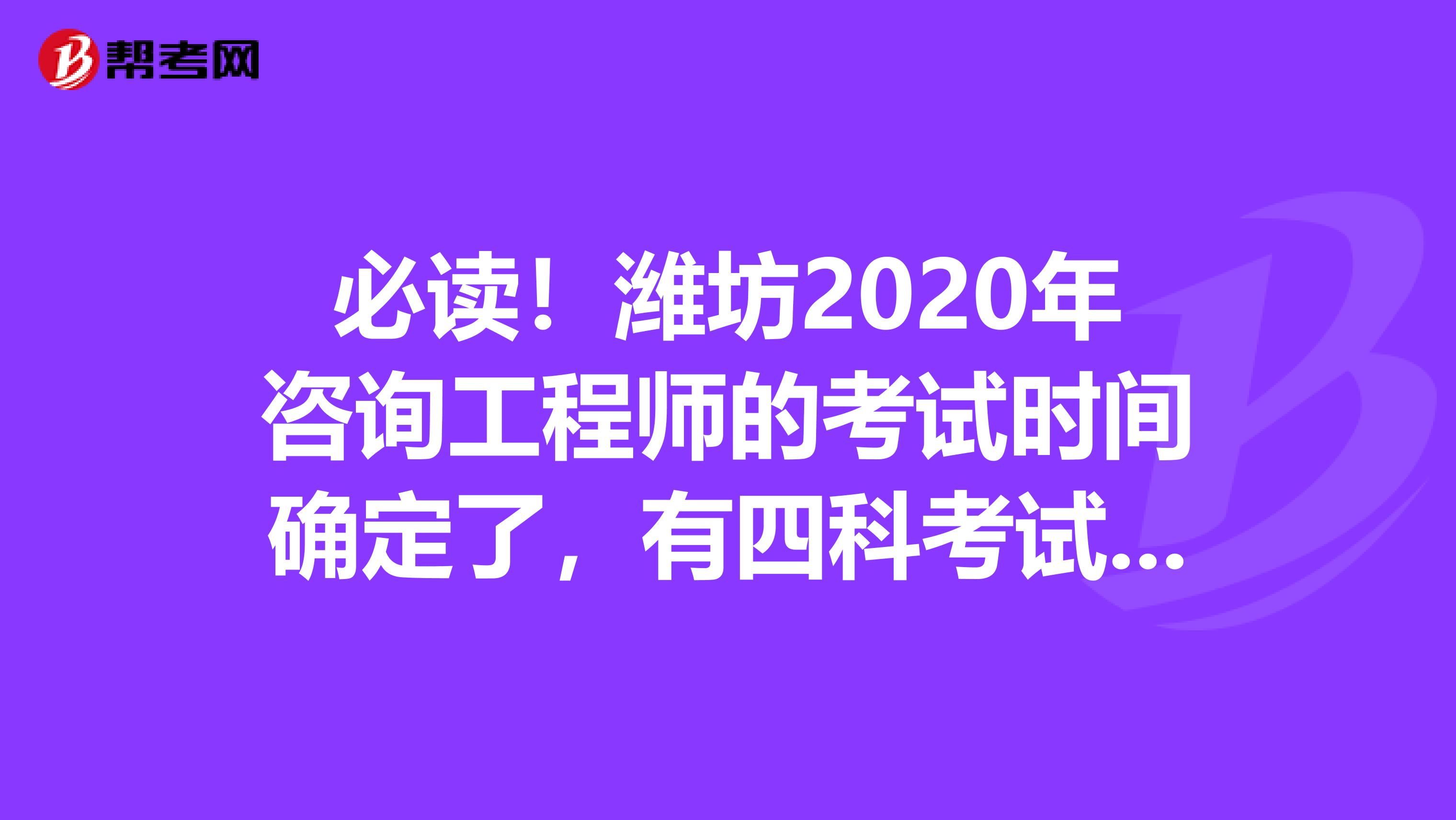 必读！潍坊2020年咨询工程师的考试时间确定了，有四科考试科目