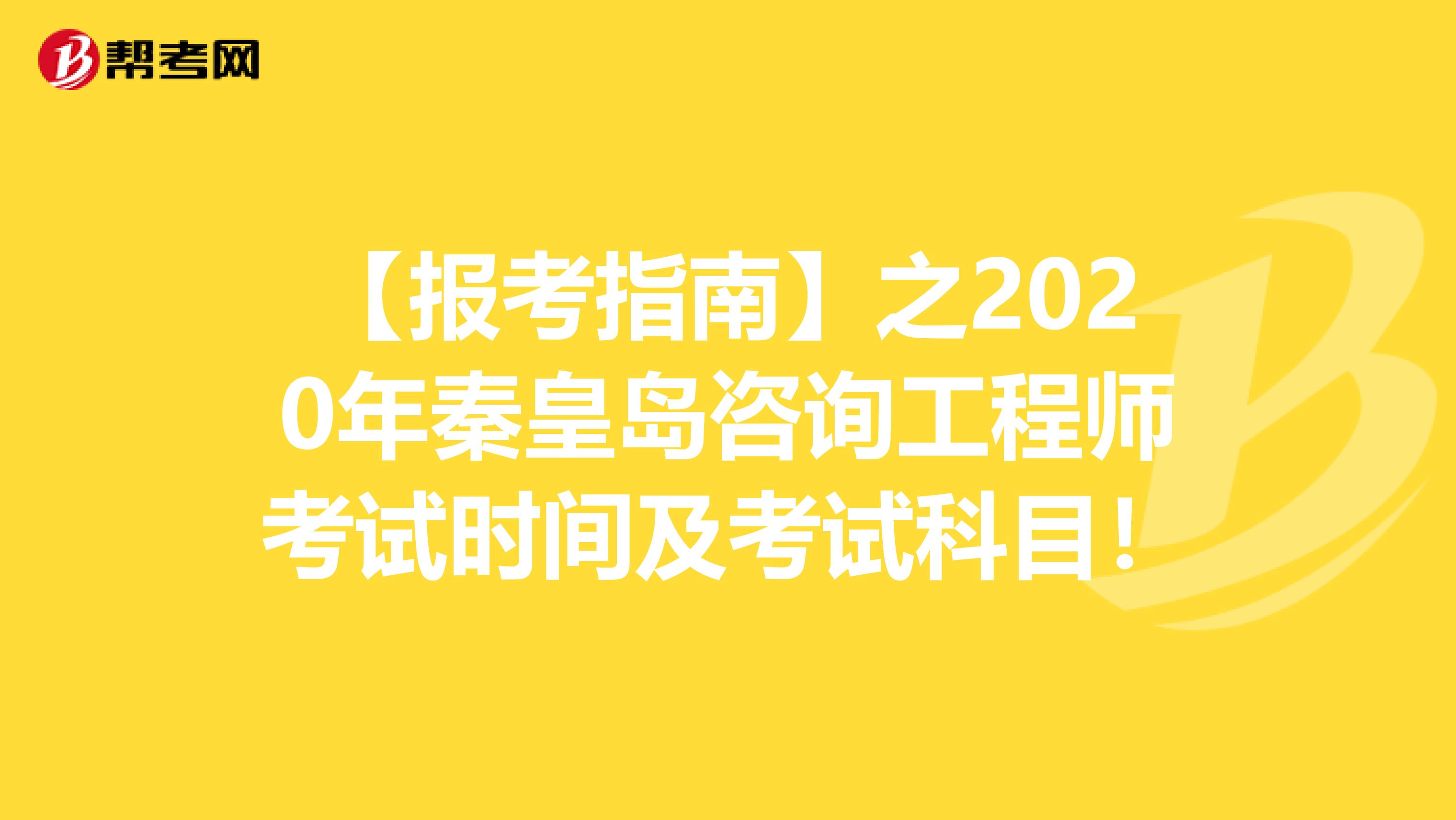【报考指南】之2020年秦皇岛咨询工程师考试时间及考试科目！