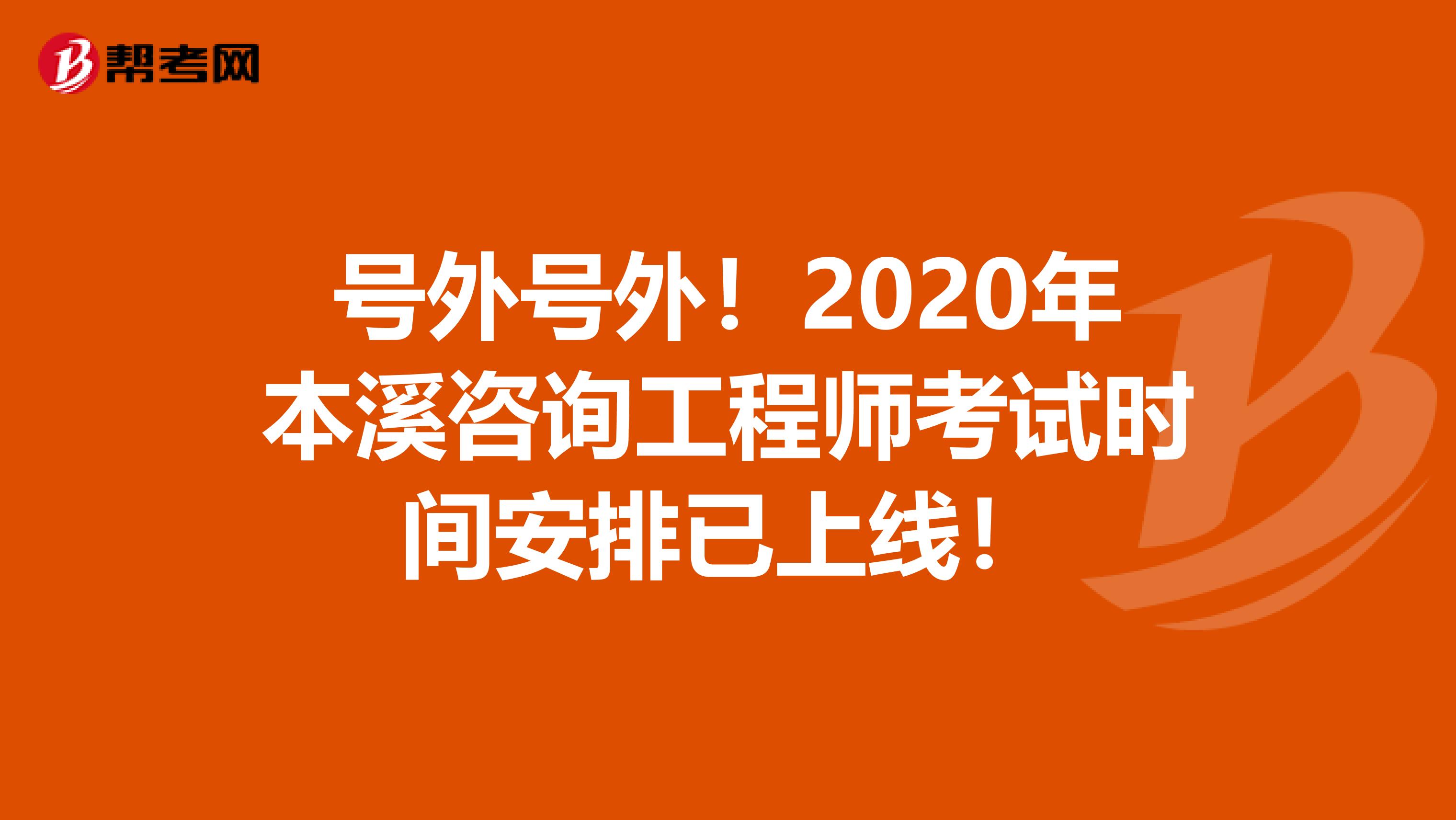 号外号外！2020年本溪咨询工程师考试时间安排已上线！