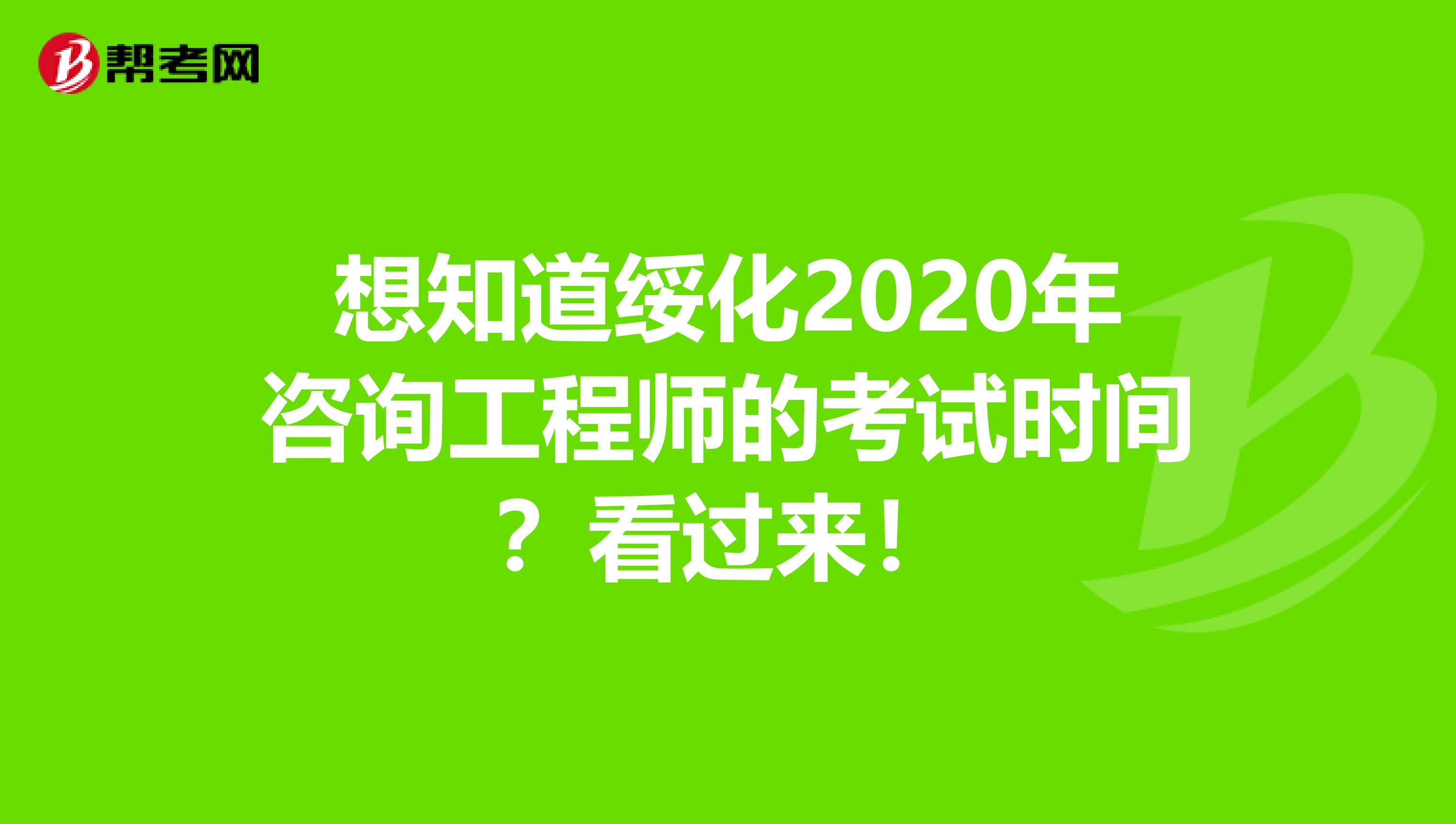 想知道绥化2020年咨询工程师的考试时间？看过来！