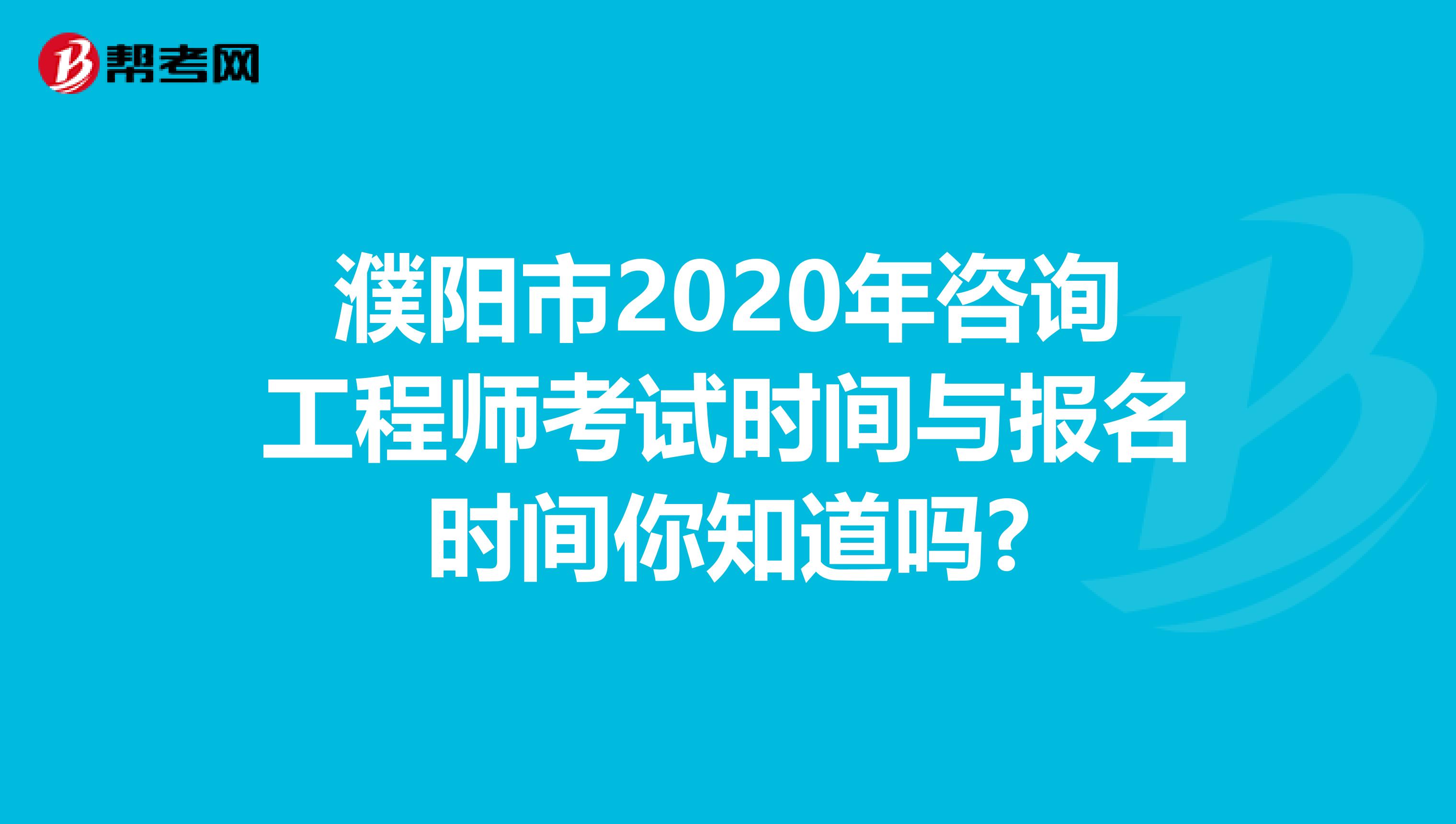 濮阳市2020年咨询工程师考试时间与报名时间你知道吗?