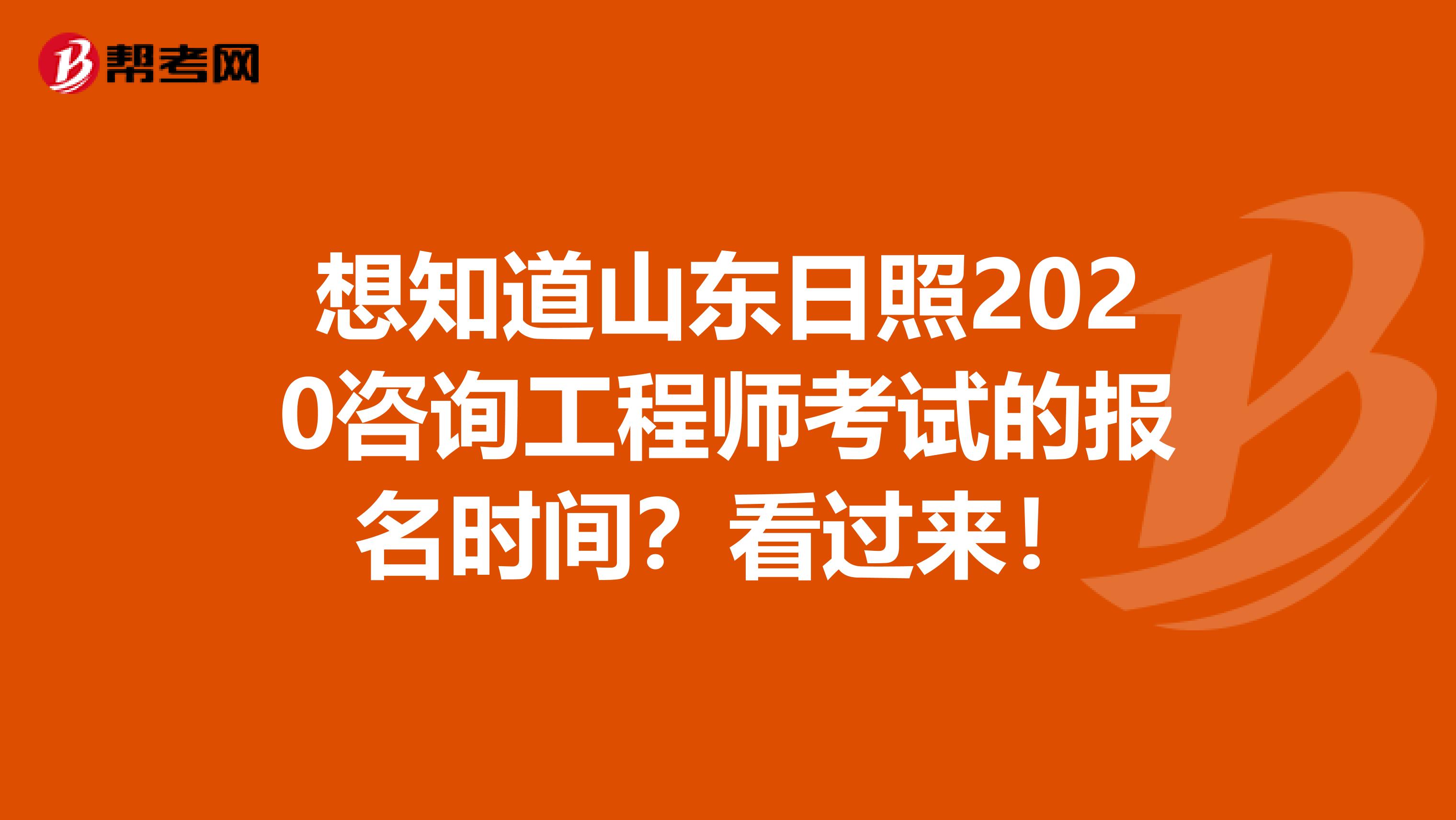 想知道山东日照2020咨询工程师考试的报名时间？看过来！