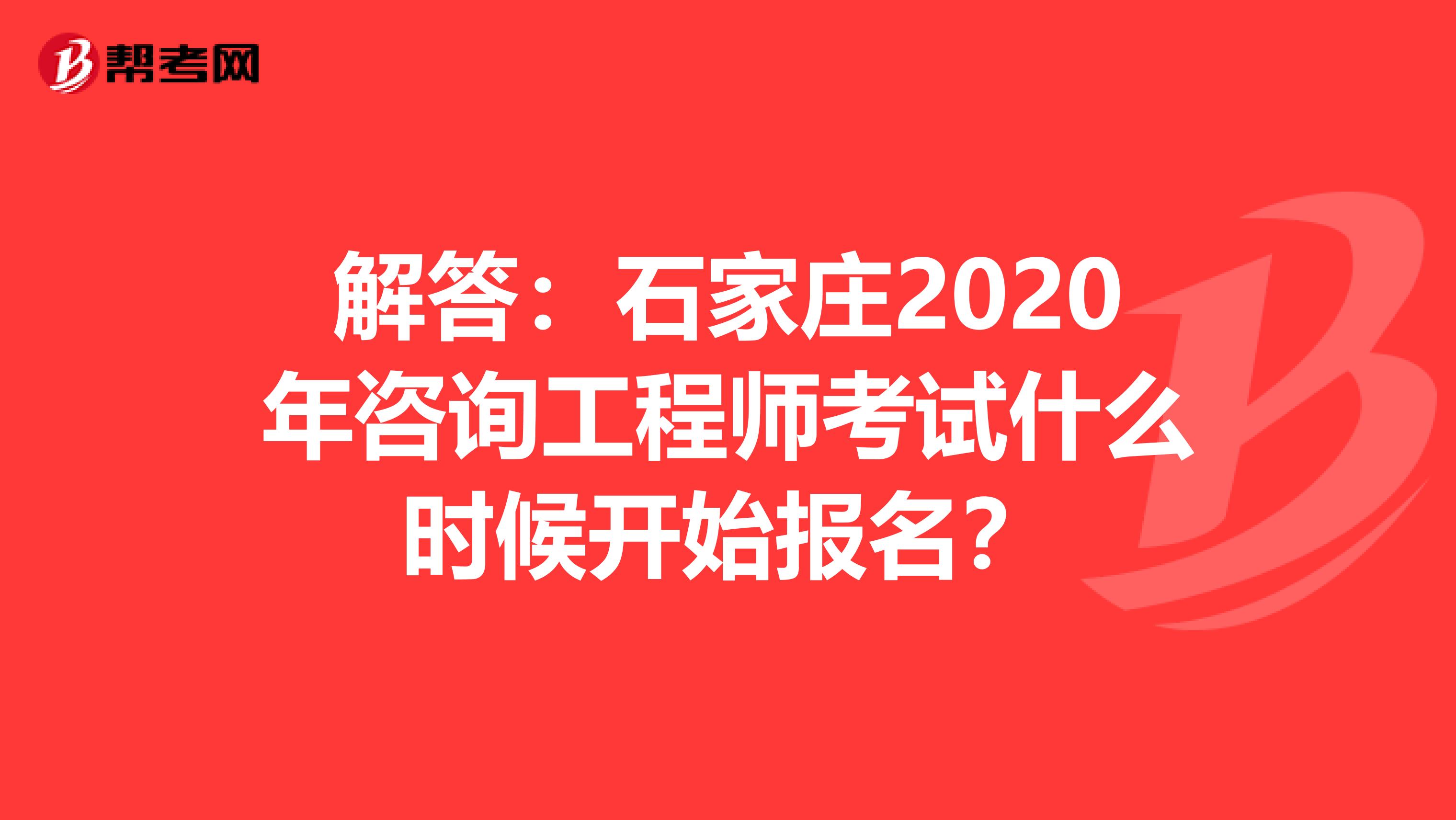 解答：石家庄2020年咨询工程师考试什么时候开始报名？