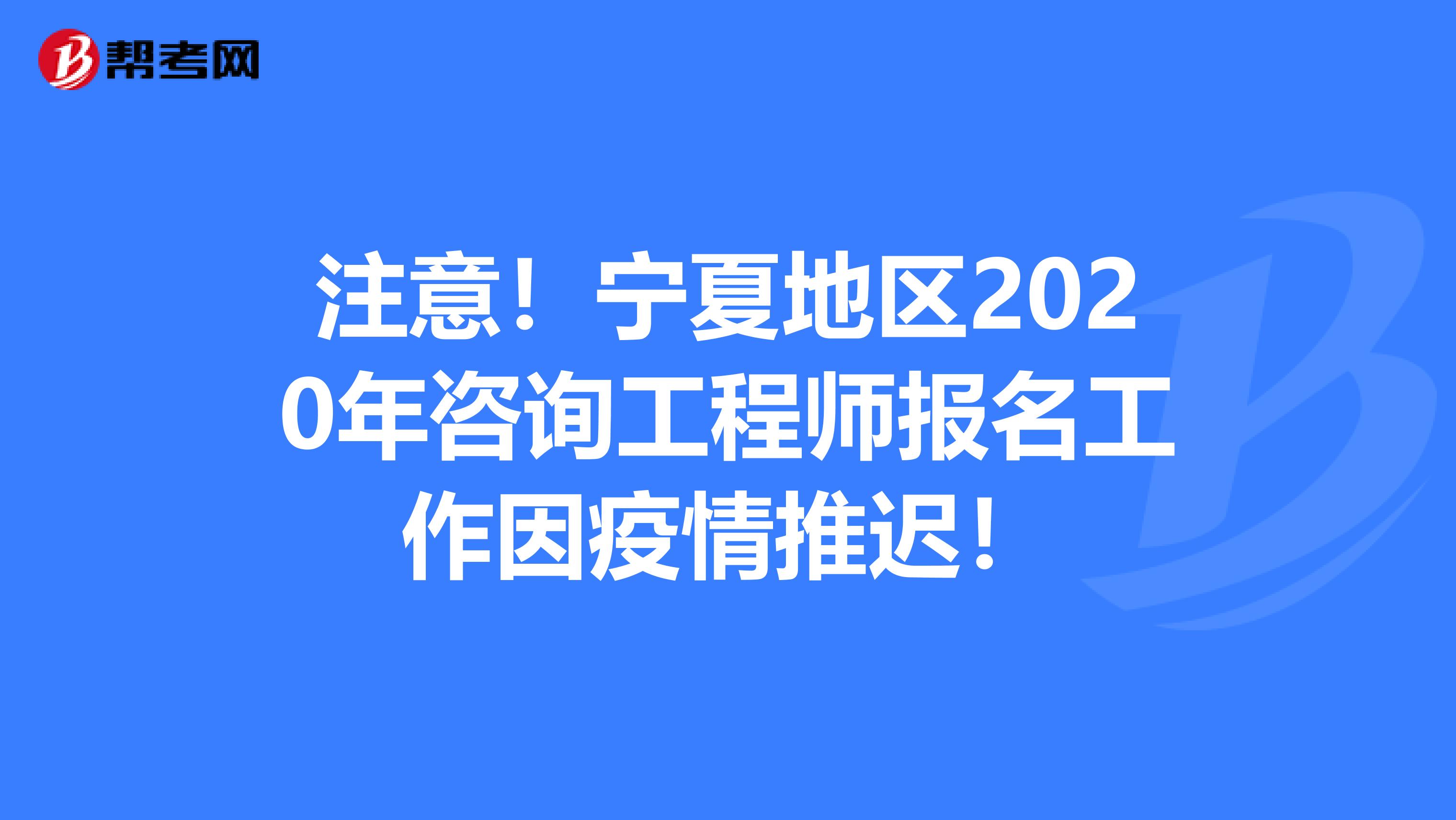 注意！宁夏地区2020年咨询工程师报名工作因疫情推迟！