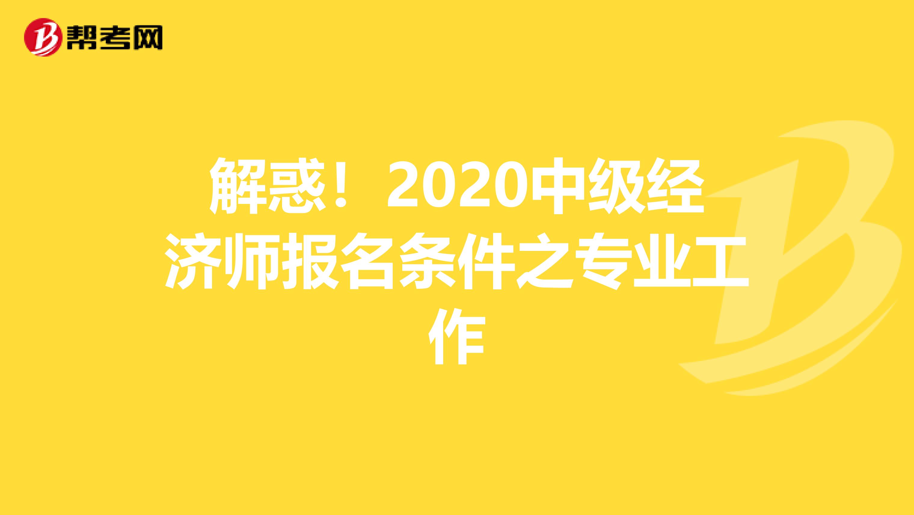 解惑！2020中级经济师报名条件之专业工作