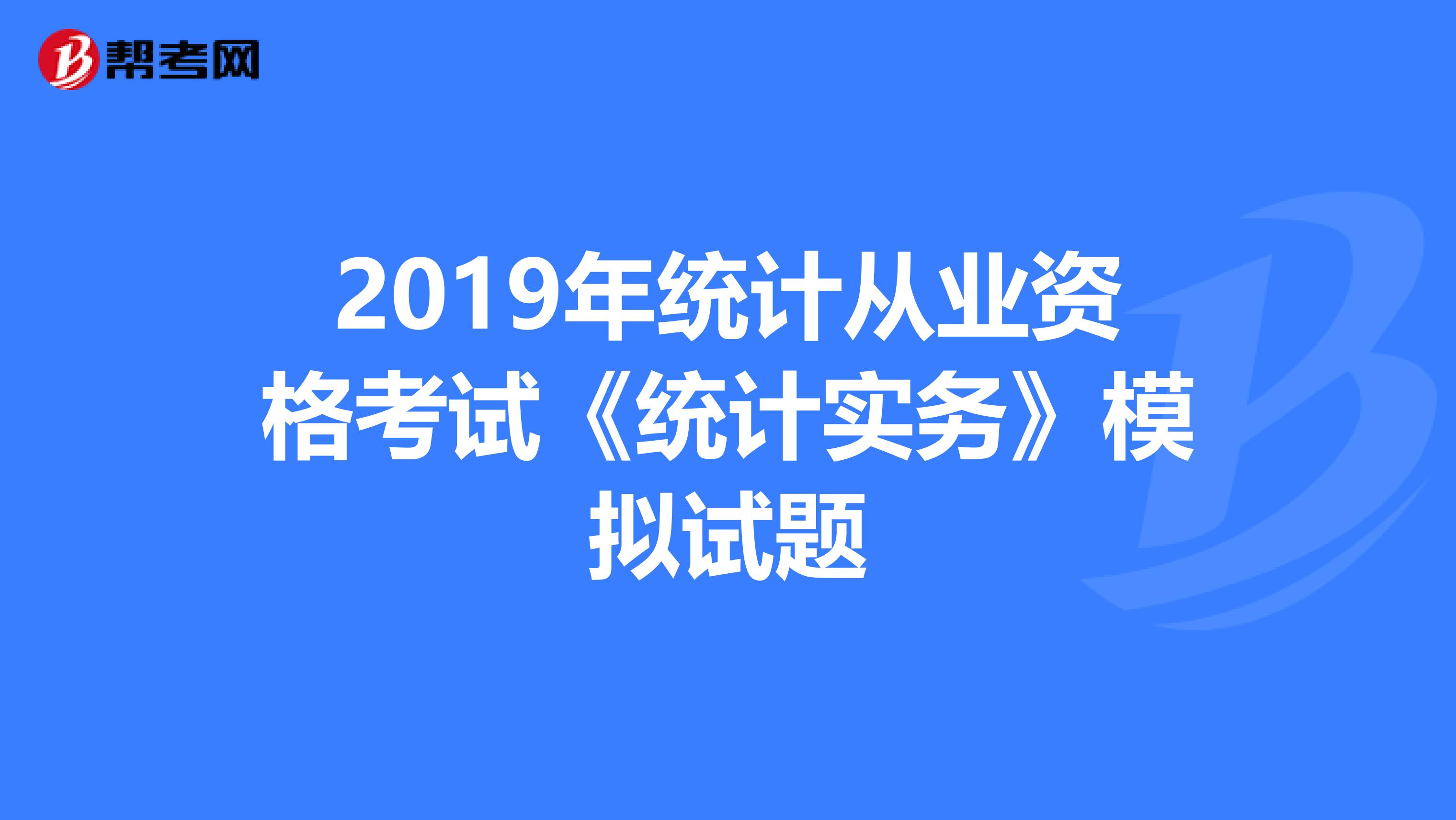 2019年统计从业资格考试《统计实务》模拟试题