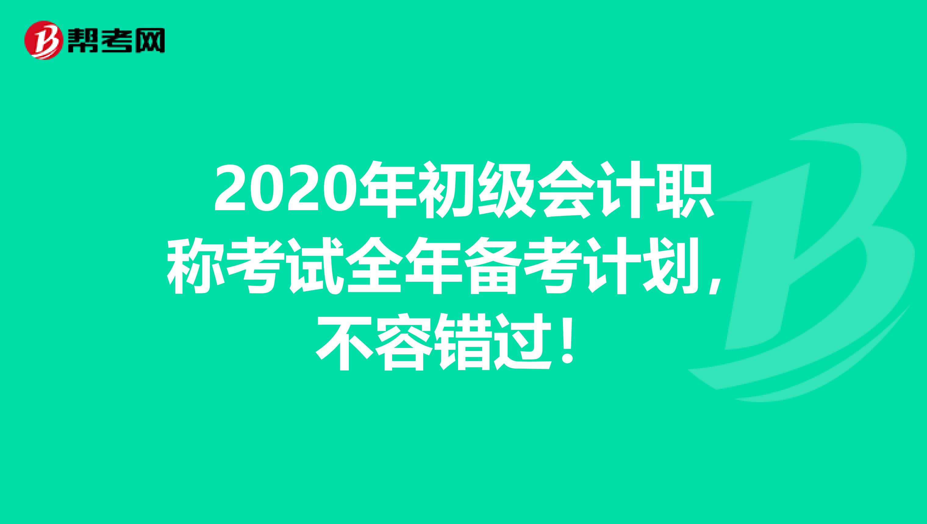 2020年初级会计职称考试全年备考计划，不容错过！