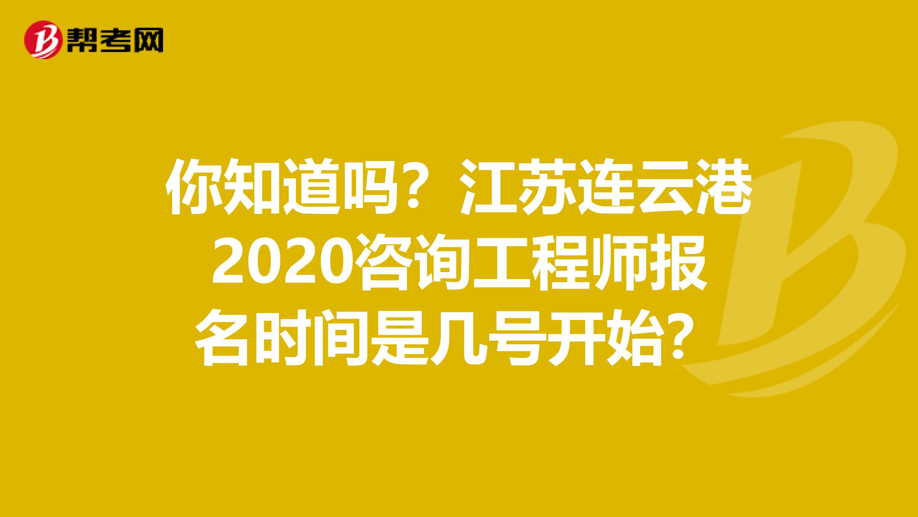 你知道吗？江苏连云港2020咨询工程师报名时间是几号开始？