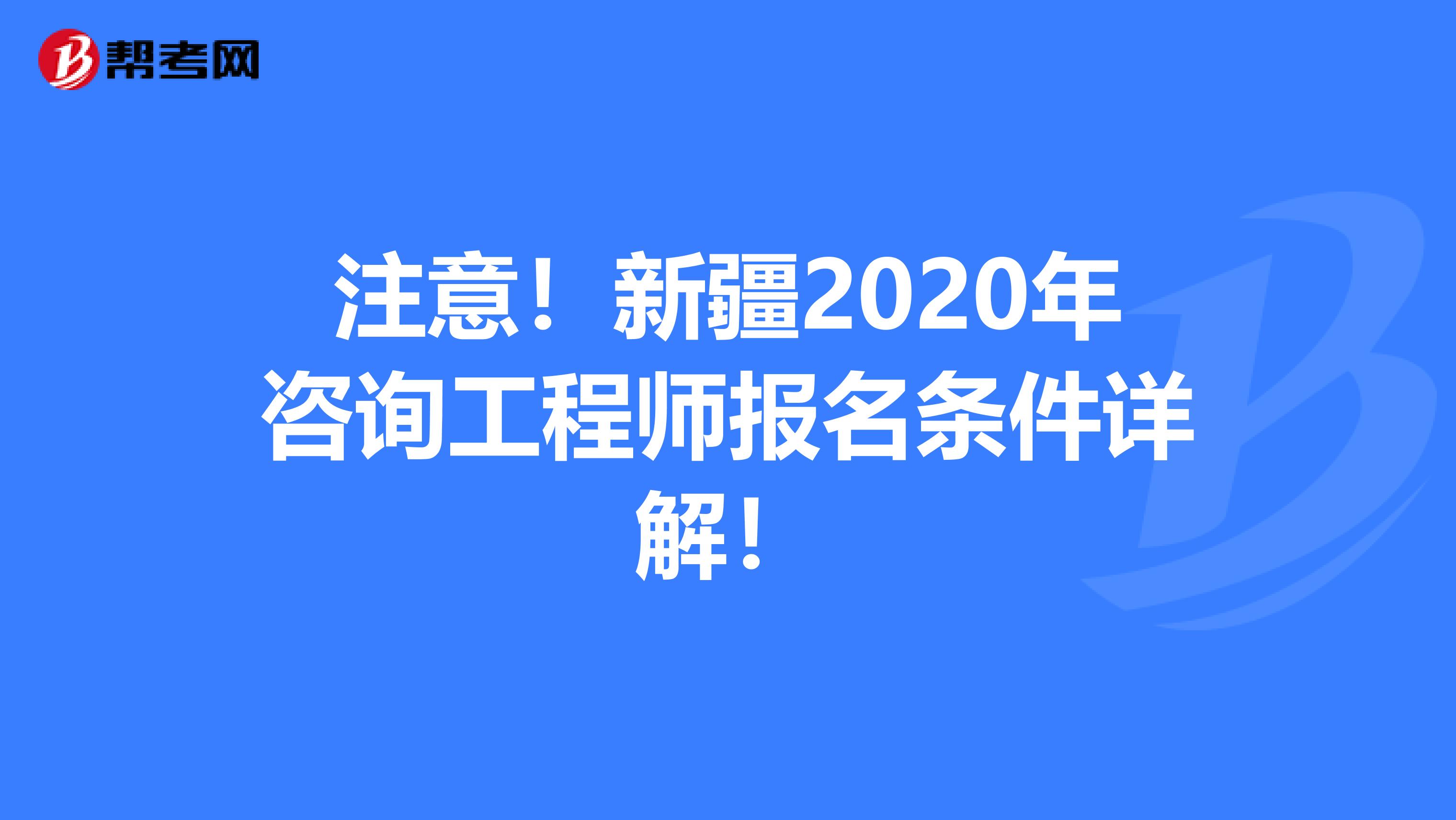 注意！新疆2020年咨询工程师报名条件详解！